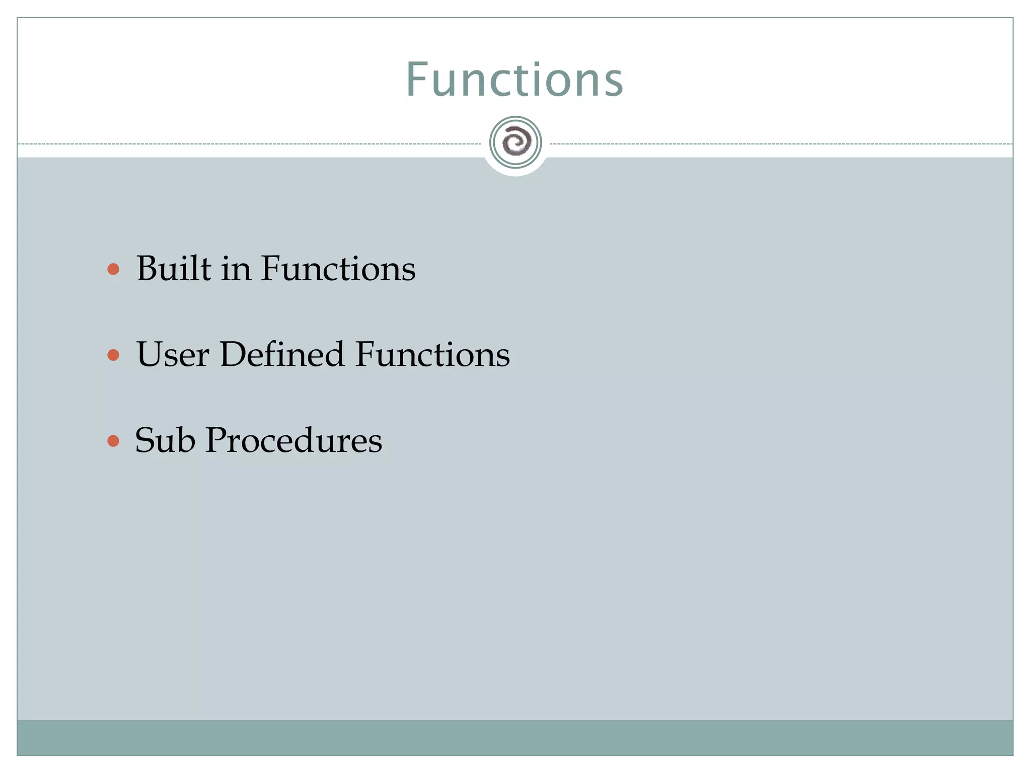 Functions
 Built in Functions
 User Defined Functions
 Sub Procedures
 