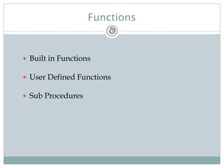 Functions
 Built in Functions
 User Defined Functions
 Sub Procedures
 