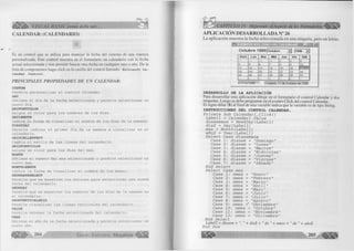 VISUAL BASIC como debe ser... 
CALENDAR: (CALENDARIO) 
Es un control que se utiliza para manejar la fecha del sistema de una manera 
personalizada. Este control muestra en el formulario un calendario con la fecha 
actual seleccionada y nos permite buscar otra fecha en cualquier mes o año. De la 
lista de componentes haga click en la casilla del control llamado: Microsoft ca­lendar 
Control. 
PRIN C IPALES PRO PIED AD ES D E UN CALEND AR: 
CUSTOM 
Permite personalizar el control Calendar. 
DAY 
Obtiene el día de la fecha seleccionada y permite seleccionar un 
nuevo día. 
DAYFONTCOLOR 
Asigna el color para los nombres de los días. 
DAYLENGTH 
Indica la forma de visualizar el nombre de los días de la semana. 
FIRSTDAY 
Permite indicar el primer día de la semana a visualizar en el 
calendario. 
GRIDCELLEFFECT 
Cambia el estilo de las líneas del calendario. 
GRIDFONTCOLOR 
Asigna un color para los días del mes. 
MONTH 
Obtiene el número del mes seleccionado y permite seleccionar un 
nuevo mes. 
MONTHLENGTH 
Indica la forma de visualizar el nombre de los meses. 
SHOWDATESELECT 
Permite que se muestren los botones para seleccionar una nueva 
fecha del calendario. 
SHOWDAY 
Permite que se muestren los nombres de los días de la semana en 
el calendario. 
SHOWVERTICALGRID 
Permite visualizar las líneas verticales del calendario. 
VALUE 
Permite obtener la fecha seleccionada del calendario. 
YEAR 
Obtiene el año de la fecha seleccionada y permite seleccionar un 
nuevo año. 
2 0 4 G r u p o E d it o r ia l M e g a b y t e ^ ”^ 
' CAPITULO IV: Mejorando el Aspecto de los Formularios 
APLICACIÓN DESARROLLADA N° 26 
La aplicación muestra la fecha seleccionada en una etiqueta, pero en letras. 
ig g ig w a g ta i'gi'ai» «í ¿y; i is tii ¡ggggj 
O c tu b re 1998|octubre ~£ j-ms _-J 
Dom L u n Mar Mié Ju e Vie Sáb 
1 2 3 
4 5 6 7 8 9 10 
11 12 13 14 15 16 .............i 
18 19 20 21 22 23 24 
25 26 27 28 29 30 31 
4 6 
DESARROLLO DE LA APLICACIÓN 
Para desarrollar esta aplicación dibuje en el formulario el control Calendar y dos 
etiquetas. Luego se debe programar en el evento C lick del control Calendar. 
El signo dólar ($) al final de una variable indica que la variable es de tipo String. 
INSTRUCCIONES DEL CONTROL CALENDAR. 
Prívate Sub Calendarl_Click() 
Labell = Calendar1.Valué diasemana = WeekDay(Labell) dia$ = Day(Labell) mes = Month(LabellJ año$ = Year(Labell) 
Select Case diasemana 
Case 
Case 
Case 
Case 
1 : 
2 : 
3 : 
4 : 
diasem 
diasem 
diasem 
diasem 
"Domingo" "Lunes" "Martes" 
"Mi ércol es " 
Case 5: diasem = "Jueves" 
Case 6: diasem = "Viernes" 
Case 7: diasem = "Sábado" 
End Select 
Select Case mes 
Case 1: nmes = "Enero" 
Case 2: nmes = "Febrero" 
Case 3: nmes = "Marzo" 
Case 4: nmes = "Abril" 
Case 5: nmes = "Mayo" 
Case 6: nmes = "Junio" 
Case 7: nmes = "Julio" 
Case 8: nmes = "Agosto" 
Case 9: nmes = "Setiembre" 
Case 10 : nmes = "Octubre" 
Case 11 : nmes = "Noviembre 
Case 12 : nmes = "Diciembre 
End Select 
Label2 = diasem 
End Sub 
+ dia$ + " de " + tunes + " de " + año$ 
 