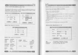 VISUAL BASIC como debe ser.. 
APLICACION DESARROLLADA N 28 
Esta aplicación debe permitir al usuario ingresar el nombre del alumno, su 
especialidad y tumo. Al hacer click en cualquiera de los Combo se debe 
desplegar las opciones posibles a elegir. 
J n J x j 
Especialidad JComputación j r ] 
^ U!ri° ¡Mañana j - ] 
Otro Alumno Finalizar 
Alumno Daniel Riveía 
Especialidad ^ « 3 
T urno Arquitectura 
Secretariado 
Sistemas 
Olio Alumno Finaliza! 
PASO N° 01: Dibujar los controles. 
Labell 
Label2 jcombol 
Label3 |Combo2 
Command! 
3 
Command2 
PASO N° 02: Asignar las propiedades. 
EOQUEIA CAPTION 
Label 1 Alumno 
Label2 Especialidad 
Label3 Turno 
COMANDO CAPTION 
Command I &Otro Alumno 
Command2 &Finalizar 
1EXTO 
Textl 
TEXT 
En Blanco 
224 : 
COMBO TEXT 
Combol Computación 
Combo2 Mañana 
G r u p o E d it o r ia l 
LIST 
Computación 
Arquitectura 
Secretariado 
Sistemas 
Mañana 
Tarde 
Noche 
CAPÍTULO V: Ingreso Personalizado de Datos ;l l ¡ | ¡ | | 
PASO N° 03: Escribir las instrucciones para los controles. 
Instrucciones del botón O T R O A LUM NO 
Prívate Sub Com mandl_Click() 
‘Borra el contenido de Textl 
Textl = 
‘Muestra el elemento predeterminado del Combol (Computación) 
Combol. Listlndex = 0 
'Muestra el elemento predeterminado del Combo2 (M añana) 
Combo2.Listlndex - 0 
‘Ubica el cursor en Textl para ingresar un nuevo alumno 
Textl. SetFocus 
End Sub 
El botón FINALIZAR debe tener la instrucción END. 
A PLIC A C IO N PROPU ESTA N° 07 
e . 4 V i 
Nombre 1 
Tipo [Permanente z  
Estado Civil 1Casado Z Ï 
Categoria |a -i 
Ingresar Otro Salir I 
Tipo : Permanente, Contratado, Eventual. 
Estado Civil : Casado, Soltero, Viudo, Divorciado. 
Categoría : A -l, A-2, A-3 B -l, B-2, B-3. 
 