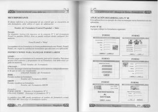 íÉ Ü ^ I é ¡- VISUAL BASIC como debe ser. . . 
M U Y IM PORTANTE 
Si desea referirse a la propiedad de un control que se encuentra en 
otro formulario, debe utiliza el signo de admiración: 
Nombre del Formulario!Control. Propiedad = Valor 
Ejemplo: 
La siguiente instrucción muestra en la etiqueta N° 2 del form ulario 
Form3 la palabra HOLA. Esto se puede realizar desde cualquier fo r­mulario. 
Form3!Label2 = "Hola" 
Los nombres de los formularios en forma predeterminada son: Form 1, Form2, 
Form3, etc. según la cantidad de formularios que adicione a su aplicación. 
INSTRUCCIONES PARA MANEJAR FORMULARIOS 
LOAD : 
Permite cargar un formulario en la memoria, pero no lo visualiza. Para tener 
acceso a los controles y propiedades de un formulario, éste debe estar car­gado 
en memoria. 
LOAD Nombre del Formulario 
UNLOAD : 
Permite descargar (cierra) un formulario de la memoria independientemen­te 
de que se esté o no visualizando. 
UNLOAD Nombre del Formulario 
HIDE : 
Permite ocultar un formulario. 
Nombre del Formulario.HIDE 
SHOW : 
Permite visualizar un formulario. 
Nombre del Formulario.SHOW 
Ejemplos: 
FORM2.SHOW Muestra el formulario N° 2. 
UNLOAD FORM2 Descarga el form ulario N° 2. 
La palabra clave M E puede reemplazar al nombre del formulario actual. 
UNLOAD ME Descarga el form ulario activo. 
272 G rupo E ditorial Megabvte 
CAPITULO VI: io de Varios Formularios 'M, 
A PL IC A C IO N D E SA R R O L L A D A N H 40 
Esta aplicación es un ejemplo de cómo se manejan varios formulario en una 
aplicación. 
PASO N° 01 
Agregue y dibuje los formularios siguientes: 
FO R M I FORM 2 
IN G R ES O LE DA 
Centro de Estudios 
Especialidad 
Ciclo 
Turno 
Aula [“ 
MUEVO I SAUR I 
FORM 3 
INGRESO DE DATOS: 
DATOS EERSONALES | 
DATOS ACADEMICOS j 
DATO FAMILIARES I 
IÂÏÏR ”]| 
X.■ 
Apodeiado(a) J¡~ 
N* de Hermanos | 
Lugar de Origen j 
Tipo de Vivienda | 
NUEVO { 
FO RM 4 
* Nombre J[~ 
Dirección f “ 
T eléfono |~ 
Fecha de Nac. |~ 
Sexo | 
MUEVO I SALIR 
FORM 5 
Sjxl 
Hora: 4;30pm. 
Fecha: 21-08-98 
B IE N V E N ID O S 
AL 
S IS T E M A 
I Cancelar I 
FO RM 6 
Ingiese los Datos Correctos : 
Usuario Jj 
P a s s w o r d i— 
 