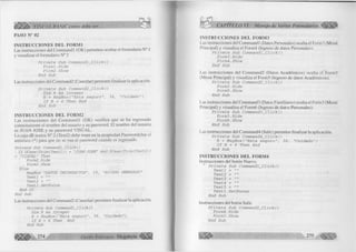 PASO N° 02 
INSTRUCCIONES DEL FORM1 
Las instrucciones del Commandl (OK) permiten ocultar el formulario N° 1 
y visualizar el formulario N° 2 . 
P r í v a t e S u b C o m m a n d l _ C l i c k () 
F o r m l . H í d e 
F o r m 2 . S h o w 
E n d S u b 
Las instrucciones del Command2 (Cancelar) permiten finalizar la aplicación. 
P r í v a t e S u b C om m and2__C lick () 
Dím R A s I n t e g e r 
R = M s g B o x ( " E s t a s e g u r o " , 3 6 , " C u i d a d o " ) 
I f R = 6 T h e n E n d 
E n d S u b 
INSTRUCCIONES DEL FORM2 
Las instrucciones del Com m andl (OK) verifica que se ha ingresado 
correctamente el nombre del usuario y su password. El nombre del usuario 
es JUAN JOSE y su password VISUAL. 
La caja dE textos N° 2 (Text2) debe tener en la propiedad Passwordchar el 
asterisco (*) para que no se vea el password cuando es ingresado. 
P r í v a t e S u b C o m m a n d l_ C lic k () 
I f U C a s e ( T r i m ( T e x t l ) ) = "JUAN JOSE" A n d UCase ( T r i m ( T e x t 2 ) ) 
= "VISUAL" Then 
F o rm 2 .H íd e 
F o rm 3. Show 
E l s e 
MsgBox "DATOS INCORRECTOS", 1 6 , "ACCESO DENEGADO" 
T e x t l = "" 
T e x t 2 = "" T e x t l . S e t F o c u s 
End I f 
End S u b 
Las instrucciones del Command2 (Cancelar) permiten finalizar la aplicación. 
P r í v a t e S u b C o m m a n d 2 _ C lic k () 
Dim R A s I n t e g e r 
R = M s g B o x ( " E s ta s e g u r o " , 3 6 , " C u id a d o " ) 
I f R = 6 T h en End 
CAPÍTULO VI: Manejo de Varios Formularios ^ ¡ § | f | | 
INSTRUCCIONES DEL FORM3 
Las instrucciones del Commandl (Datos Personales) oculta el Form3 (Menú 
Principal) y visualiza el Form4 (Ingreso de datos Personales). 
P r í v a t e S u b C o m m a n d i t a i c k ( ) 
F o r m 3 . H í d e 
F o r m 4 . S h o w 
E n d S u b 
Las instrucciones del Command2 (Datos Académicos) oculta ei Form3 
(Menú Principal) y visualiza el Form5 (Ingreso de datos Académicos). 
P r i v a t e S u b C o m m a n d 2 _ C l i c k ( ) 
F o r m 3 . H í d e 
F o r m 5 . S h o w 
E n d S u b 
Las instrucciones del Command3 (Datos Familiares) oculta el Form3 (Menú 
Principal) y visualiza el Formó (Ingreso de datos Personales). 
P r í v a t e S u b C o m m a n d 3 _ C l i c k () 
F o r m 3 . H í d e 
F o r m 6 . S h o w 
E n d S u b 
Las instrucciones del Command4 (Salir) permiten finalizar la aplicación. 
P r í v a t e S u b C o m m a n d 4 _ C l i c k () 
R = M s g B o x ( " E s t a s e g u r o " , 3 6 , " C u i d a d o " ) 
I f R = 6 T h e n E n d 
E n d S u b 
INSTRUCCIONES DEL FORM4 
Instrucciones del botón Nuevo. 
^ P r í v a t e S u b C o m m a n d l _ C l i c k () 
T e x t l _ » » 
T e x t 2 _ n » 
T e x t 3 _ il n 
T e x t 4 = " " 
T e x t 5 = " " 
T e x t l S e t F o c u s 
E n d S u b 
Instrucciones del botón Salir. 
P r í v a t e S u b C o m m a n d 2 _ C l i c k () 
F o r m 4 . H í d e 
F o r m 3 . S h o w 
E n d S u b 
275 
 