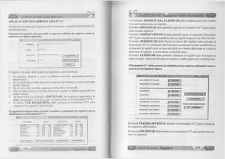 VISUAL BASIC como debe ser.. . 
APLICACION DESARROLLADA N° 41 
Desarrolle una aplicación que permita manejar y compartir información de 
tres formularios. 
El primer formulario debe permitir el ingreso o adición de registros como se 
muestra en la figura siguiente: 
o 
N O M B R E 
E D A D 
D IS T R IT O 
S E X O (M /F ) 
A D IC IO N A R 
V E R R E G IS T R O S 
S A L IR 
El ingreso de datos debe tener las siguientes características: 
1. El nombre, distrito y sexo se deben convertir automáticamente a 
mayúsculas. 
2. En la edad sólo se debe permitir el ingreso de números y con un máximo 
de dos dígitos. 
3. En el sexo sólo se debe ingresar la letra M o la letra F. 
4. Sólo de debe activar el botón adicionar cuando se hallan ingresado los 
cuatro datos. 
5. Al hacer click en el botón AD ICIO NA R, los registros ingresados se 
deben almacenar en la lista que se encuentran en el formulario N° 2. 
6. El botón VER REG ISTR O S, debe mostrar el formulario N°2 para 
visualizar los registros adicionados. 
El segundo formulario debe permitir visualizar y manipular los registros que se 
adicionaron en el formulario N° 1. 
N O M B R E 
J U A N : ^ 
R O D O L F O 
M A R IA 
L U IS 
K A R IN A 
L U K Y 
A D R I A N A 
- Ini xj 
D I S T R I T O S E X O 
12 
5 6 
2 3 
22 
1 4 
9 0 1 
A D IC I O N A R V E R E S T A D I S T I C A 
L A M B A Y E Q U E 
C H IC L A Y O 
R E Q U E 
M O N S E F U 
F E R R E Ñ A F E 
C H IC L A Y O 
O L M O S 
M O D IF IC A R 
M - 
MF 
MF 
MF 
j d 
E L I M I N A R 
278 G r u p o E d it o r ia l Megabyte" 
CAPÍTULO VI: Manejo de Varios Formularios 
Los botones MODIFICAR y ELIMINAR sólo se deben activarse cuando 
el usuario selecciona un registro. 
El botón ADICIONAR debe permitir regresar al formulario N° 1 para seguir 
adicionando registros. 
El botón VER ESTADISTICA debe permitir pasar al siguiente formulario 
(N° 3) para visualizar una estadística de los registros que se van adicionando. 
El botón MODIFICAR debe llevar los datos del registro seleccionado al 
formularios N° 1 y eliminarlo del formulario actual para poder modificarlos y 
si después de modificarlo se hace un click en el botón adicionar se vuelve a 
adicionar el registro, con los datos ya modificados. 
El botón ELIMINAR debe permitir eliminar el registro que el usuario a 
seleccionado. Antes de eliminar el registro se debe pedir una confirmación. 
El formulario N° 3 debe mostrar la estadística de los registros adicionales como se 
muestra en la siguiente figura. 
- E S T A D I S T I C A D E L O S R E G I S T R O S I N G R E S A D O S M C T E 3 
M A Y O R E S D E E D A D [ 5 ( 6 2 . 5 * ) 
M E N O R E S D E E D A D I 3 ( 3 7 . 5 * ) 
H O M B R E S |~4 ( 5 0 . 0 * ) 
M U J E R E S [ 4 ( 5 0 . 0 * ) 
|{ V E R R E G I S T R O S ]| 
_ A D I C I O N A R 
H O M B R E S M A Y O R E S I 3 ( 3 7 . 5 * ) 
T O T A L D E R E G I S T R O S 
H O M B R E S M E N O R E S | l ( 1 2 5 * ) 1 8 ( 1 0 0 5 * ) 
M U J E R E S M A Y O R E S | 2 ( 2 5 . 0 * ) 
M U J E R E S M E N O R E S f T ~ ( 2 5 T o * r 
El botón VER REGISTROS de mostrar el formulario N° 2 para visualizar­los 
registros adicionados. 
El botón ADICIONAR debe mostrar el formularios N° 1 para poder ingresar 
nuevos registros. 
G rupo E ditorial Megabyte , 279 á m m 
 