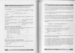 Las instrucciones que se deben escribir en este procedimiento Son: 
S u b v e r i f i c a () 
I f T r i m ( T e x t l ) <> "" A n d T r i m ( T e x t 2 ) <> "" A n d T r i m ( T e x t 3 ) 
o "" A n d T rim ( T e x t 4) <> "" Then 
Commandl. E n a b le d = T r u e 
E l s e 
Commandl. E n a b l e d = F a l s e 
End I f 
End S u b 
VISUAL BASIC corno debe ser... 
En el evento CHANGE de cada Caja de Textos se debe llamar a este 
procedimiento. Así: 
P r i v a t e S u b T e x t l _ C h a n g e () P r i v a t e S u b T e x t 3 _ C h a n g e () 
V e r i f i c a v e r i f i c a 
End S u b End Su b 
P r i v a t e S u b T e x t2 _ C h a n g e () P r í v a t e S u b T e x t 4 _ C h a n g e () 
v e r i f i c a v e r i f i ca 
End S u b End S u b 
Instrucciones del botón ADICIONAR 
Permite pasar los datos ingresados en las cajas de texto a sus respectivas 
listas que se encuentran en el formularios N° 02. 
P r i v a t e S u b C o m m a n d l _ C l i c k () 
F o r m 2 ! L i s t i . A d d l t e m T e x 1 1 
F o r m 2 ! L i s t 2 . A d d l t e m T e x t 2 
F o r m 2 ! L i s t 3 . A d d l t e m T e x t 3 
F o r m 2 ! L i s t 4 . A d d l t e m T e x t 4 
T e x t l = " " 
T e x t 2 = "" 
T e x t 3 = "" 
T e x t 4 = "" 
T e x t l . S e t F o c u s 
E n d S u b 
Instrucciones del botón VER REGISTROS 
Permite activar el formulario N° 02 para visualizar los registros adicionados. 
P r í v a t e S u b C o m m a n d 2 _ C l i c k () 
F o r m 2 . S h ow 
F o r m l . H i d e 
E n d S u b 
E l botón SA LIR debe tener la instrucción END 
2 8 2 G r u p o E d it o r ia l Megabyte< 
CAPÍTULO VI: Manejo de Varios Formularios 
Las instrucciones de la caja de texto N° 1 que permiten convertir a mayúsculas 
el texto que se ingresa, se deben escribir en el evento Keypress el cual 
almacena en la variable Keyascii el valor ASCII de cada carácter que se 
escribe en la caja de textos. 
Las letras minúsculas en el código ASCII comienzan a partir del numero 97 
hasta el 122 (a=97, b=98, etc.). 
Las letras mayúsculas en el código ASCII comienzan a partir del numero 65 
hasta el 90 (A=65, B=66, etc.), por lo tanto, la diferencia entre mayúsculas 
y minúsculas es 32. Si se quiere convertir una letra minúscula a mayúscula, 
entonces a su valor ASCII de dicha letra se le debe restar 32. 
Otra forma de convertir cada carácter a mayúsculas es usando la siguiente 
instrucción: 
KeyAscii = A s e (UCase(Chr(KeyAscii))) 
Instrucciones del evento Keypress de TEXTL 
P r í v a t e S u b T e x t l _ K e y P r e s s ( K e y A s c i i A s I n t e g e r ) 
' P r e g u n t a s i l a l e t r a p u l s a d a e s t a e n m i n ú s c u l a . 
I f K e y A s c i i >= 9 7 A n d K e y A s c i i <= 1 2 2 T h e n 
' S i e s m i n ú s c u l a l e r e s t a 3 2 . 
K e y A s c i i = K e y A s c i i - 3 2 
E n d I f 
E n d S u b 
Para que una caja de textos acepte sólo valores numéricos también se le 
debe programa en el evento Keyascii. 
El Valor ASCII de la tecla pulsada se convierte en el carácter ASCII 
correspondiente y se pregunta si es menor a cero (0) o mayor a nueve (9), 
si la respuesta es verdad significa que no se ingreso un numero, entonces 
hacemos que Visual Basic ignore el carácter ingresado asignándole el valor 
cero a la variable Keyascii. También se debe ignorar la tecla pulsada cuando 
el valor ASCII sea diferente de 8 que pertenece a la tecla de Retroceso 
para que se pueda borrar lo que se escribe. 
G r u p o E d it o r ia l Megabyte 2 8 3 
 