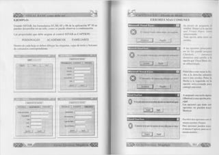 VISUAL BASIC como debe ser... 
EJEMPLO: 
■ ■ ■ 
Usando SSTAB, los formularios 03, 04, 05 y 06 de la aplicación N° 30 se 
pueden desarrollar en un solo, como se puede observar a continuación. 
Las propiedades que debe asignar al control SSTAB es CAPTION: 
PERSONALES ACADÉMICOS FAMILIARES 
Dentro de cada hoja se deben dibujar las etiquetas, cajas de texto y botones 
de comandos correspondiente. 
fid isi 
Labell 
JSL5I 
INGRESO DE DATOS 
PERSÖHÄL|s|T ACADEMICOS J FAMILIARES 
Nombre 
Dirección 
Teléfono 
Fecha de Nac. 
Sexo 
NUEVO SALIR 
f f l I l l l l i i f a i M — T M 
| ING RESO DE DATOS 
PERSONALES ; ACADEMICÓSfl FAMILIARES 
Centro de Esludios [" 
Especialidad p 
Gclo | 
Turno | 
Aula | ” 
NUEVO | SALIR [ 
I INGRESO DE DATOS 
' PERSONALES 7 ACADEMICOS | f M ÜARÉsT 
Apoderado(a) |~ 
N! de hermanos ["" 
Lugar de Origen |~ 
Tipo de Vivienda | 
NUEVO [ SALIR [ 
3 1 0 G ru po E d ito r ia l Megabyte 
CAPITULO VII: Diseño de Menú 
ERRO RES MAS COMUNES 
Microsoft Visual Basic 
El control M enu debe tener un nom bre 
Aceptar j | Ayuda 
Se olvido de asignarle el 
nombre (Ñame) a la opción 
que Visual Basic tiene 
seleccionada. 
Toda opción debe tener un 
nombre. 
Microsoft Visual Basic 
No se puede colocar aquí una marca de verificación 
Aceptar ; Ayuda 
Microsoft Visual Basic 
O El elemento de menú ha saltado un nivel 
A ce p ta r J j | Ayuda 
Microsoft Visual Basic 
0 No se puede asignar una tecla de método abreviado a un menú de nivel superior 
Aceptar i Ayuda 
Microsoft Visual Basic C 
0 El elemento de la matriz de controles de menú debe tener un índice 
i Aceptar j Ayuda 
A las opciones principales 
no se les puede asignar 
Checked, entonces 
desactive esta casilla a la 
opción que Visual Basic tie­ne 
seleccionada. 
Pulsó dos o más veces la fle­cha 
a la derecha saltando 
uno o más niveles. Pulse la 
flecha a la izquierda en la 
opción seleccionada para 
corregir este error. 
A asignado una tecla rápida 
(Shortcut) a una opción prin­cipal. 
Las opciones que tiene sub 
opciones no pueden tener 
Shortcut. 
Escribió dos opciones con el 
mismo nombre (Ñame). 
Dos opciones pueden tener 
el mismo Caption, pero noel 
mismo nombre. 
G r u p o E d it o r ia l Megabyte 311 
 