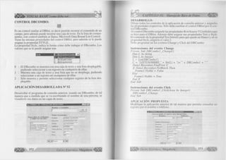 éS B k > VISUAL BASIC como debe ser... 
CONTROL DBCOMBO: 
Es un control sim ila r al D B lis t, es decir perm ite m ostrar el contenido de un 
campo, pero además puede m ostrar una caja de texto. En la lista de com po­nentes, 
este control tam bién se llam a: M ic ro so ft Data Bound L is t C ontrol. 
Tiene las mismas propiedades del control D B list, pero además se le puede 
asignar la propiedad S T Y LE . 
L a propiedad Style, indica la form a cóm o debe trabajar el D B com bo. Los 
valores que se le puede asignar son: 
Style fc) - dbcDroDdownComboH 
0 - dbcDroodownCombo 
1 - dbcSimpleCombo 
2 - dbcDropdownList 
0 : El D B com bo se muestra con una caja de texto y una lista desplegable, 
pudiendo seleccionar a un registro en cualquiera de ellas. 
1 : M uestra una caja de texto y una lista que no se despliega, pudiendo 
seleccionar a un registro en cualquiera de ellas. 
2 : Sólo muestra y perm ite seleccionar cualquier registro de la lista des­plegable. 
A P L IC A C IÓ N D E SA R R O L L A D A N° 52 
D esarrollar el program a de consulta anterior, usando un D B com bo, de tal 
manera que a m edida que se va escribiendo el nom bre de una persona, se 
visualicen sus datos en las cajas de texto. 
TñTSl 
H a g a c l i c k e n e l N o m b r e 
o d í g i t e la s i n ic i a le s 
D A 
D A N IE L A L A R C O N - I 
L IL IA N A A L A R C O r 
M A N U E L C A R B A J ^— 
T IT O R A M IR E Z _ Z J 
N o m b r e a C o n s u l t a r 
D a l o s P e r s o n a l e s 
N o m b re 
D ir e c c ió n 
D is trito 
T e lé fo n o 
F e c h a d e N a c . 
S e x o 
P e s o 
| D A N IE L A L A R C O N 
IW IR A C O C H A 3 1 5 
|L A V IC T O R IA 
| 2 3 2 6 8 9 
| 1 5 / 1 0 /1 9 6 6 
M 68 
m. FORMAS DE CONSULTAR REGISTROS 
I H| < |Datai ► l'nj 
372 G r u p o E d it o r ia l M e g a b y t e ^ 
|> CAPÍTULO IX: Manejo de Base de Datos 
DESARROLLO: 
D ibuje todos los controles de la aplicación de consulta anterior y asígneles 
las propiedades respectivas. Sólo debe cam biar el control D B lis t p or el con­trol 
D Bcom bo. 
A l control D bcom bo asígnele las propiedades R owSource Y L is tfie ld como 
se hizo para el D B list. Adem ás debe asignar sus propiedades Text y Style. 
lil contenido de la propiedad Text b órrelo para que quede en blanco y en su 
propiedad Style, asígnele el valor 2. 
Debe program ar en los eventos Change y C lic k del D B C om bo: 
Instrucciones del evento Change 
P ríva te S u b D B C o m b o l_ C h a n g e () 
D im C A s String 
D im L A s In teg er 
L = L e n (D B C o m b o l) 
C = "L E F T(N O M B R E ," + Str(L) + + D B C o m b o l + 
D a ta l.R e c o rd se t.F in d F irst C 
I f D a ta l.R e c o rd se t.N o M a tc h Then 
F ra m e l. Visible = F alse 
E lse 
F ram e 1 .V isible = True 
E n d I f 
lu id S u b 
Instrucciones del evento Click 
P rívate Sub D B C o m b o l_ C lic k (A re a A s In teg er) 
D B C o m b o l jC h a n g e 
E n d Sub 
APLICACIÓN PROPUESTA 
M o d ifiq u e la aplicación anterior de tal manera que perm ita consultar un 
registro por el nom bre o teléfono. 
IH á'l ii; FiYi <1 =»1'1 ¡i ¡143EDSIíBMMMMBZ[bISI 
S E L E C C I O N E E L D A T O D E L R E G I S T R O 
N o m b re T e lé f o n o 
| ' 3 1 2 2 7 1 3 1 3 
D a lo s P e rs o n a le s 
N o m b r e | L I L I A N A A L A R C O N 
D ir e c c ió n | M A R I A I Z A G A 
D is t r it o jC H I C L A V O 
T e lé f o n o | 2 2 7 1 9 1 
F e c h a d e N a c f 2 0 T T 0 T l9 7 0 
S e x o | p 
P e s o [ 5 3 
I l < | 4 | D a t a l ► | M i 
||||¡ |§ * G r u p o E d i t o r i a l Megabyte 373 
 