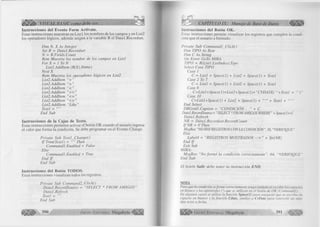 |¡1 ¡¡É » VISUAL BASIC como debe ser... 
Instrucciones del Evento Forni Actívate. 
Estas instrucciones muestran en L is t l los nombres de los campos y en L ist2 
los operadores lógicos, además asigna a la variable R el D atal.R ecordset. 
D im N, X A s In teg er 
S e t R = D a ta l.R e c o rd se t 
N = R .F ields.C ount 
R em M uestra los n om bre de los cam pos en L is tl 
F o r X = 1 To N 
L is tl .A d d ltem (R (X ).N am e) 
N e x t X 
R em M uestra los o p era d o res lógicos en L is tl 
L ist2 .A d d ltem “= ” 
L ist2.A ddItem “> ” 
L istl.A d d lte m “< “ 
L istl.A d d lte m 
L istl.A d d lte m “< = ” 
L istl.A d d lte m “< > ” 
L is tl.A d d lte m “L ike ” 
T extl = 
E n d S u b 
Instrucciones de la Cajas de Texto. 
Estas instrucciones perm iten activar el botón O K cuando el usuario ingresa 
el valor que form a la condición. Se debe program ar en el Evento Change. 
P rív a te S u b T e x tl_ C h a n g e () 
I f T rim (T extl) = Then 
C o m m a n d l .E n a b led = F alse 
E lseC 
o m m a n d l .E n a b led = True 
E n d I f 
E n d Sub 
Instrucciones del Botón TODOS. 
Estas instrucciones visualizan todos los registros. 
P rív a te S u b C o m m a n d l _ C lick() 
D a ta l.R e c o rd S o u rc e = “S E L E C T * F R O M A M IG O S " 
D a ta l .R efresh 
T extl - 
E n d Sub 
390 G r u p o E d it o r ia l Megabyte ^ 
CAPÍTULO IX: Manejo de Base de Datos 
Instrucciones del Botón OK. 
listas instrucciones permite visualizar los registros que cum plen la condi­ción 
que el usuario a form ado. 
I’rivate S u b C o m m a n d l_ C lic k () 
D im TIP O A i Byte 
D im C A s String 
On E rror GoTo M IRA 
TIPO - R (L istl.L istIn d ex).T yp e 
S elect Case TIPO 
C ase 1 
C = L is tl + S p a c e (l) + L is tl + S p a c e (l) + T extl 
C ase 2 To 7 
C = L is tl + Space( 1) + L is tl + Space( 1) + T extl 
C ase 8 
C = L istl+ S p a ce( 1 )+ L istl+ S p a c e ( 1)+ ”C V D A TE ( ‘ “+ T extl + “ ') ” 
C ase 10 
C - L is tl+ S p a c e ( l) + L is tl + S p a c e (l) + + T extl + 
E nd Select 
D B G r id l. C aption = “ C O N D IC IÓ N : “ + C 
Datal.RecordSource = "SELECT* FROM AMIGOS WHERE" + Space(I )+C 
D a ta l.R e fre sh 
N R = D a ta l .R eco rd set.R eco rd C o u n t 
I f N R = 0 Then 
MsgBox “NO HAY REGISTROS CON LA CONDICIÓN”, 16, “VERIFIQUE" 
E lse 
Label4 = “R E G IS T R O S M O S T R A D O S — > ” + Str(N R ) 
E n d I f 
E xit Sub 
M IR A : 
M sg B o x “N o fo r m ó la condición c o rre c ta m e n te ”, 64, “V E R IF IQ U E ” 
E n d Sub 
El botón S a lir d ebe ten er la in stru cció n E N D . 
NOTA 
Para que la condición se forme correctamente tenga cuidado al escribir los espacios 
en blanco y los apostrofes ( ‘) que se utilizan en el botón de OK (Commandl). 
En algunos casos se utiliza la función Space(l) para asegurar que se escriba im 
espacio en blanco y la función Cdate, similar a CvDate para convertir un dato 
tipo texto a fecha. 
G r u p o E d i t o r i  i . Megabyte 391 
 
