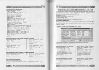 ¿ 9 3 ^ VISUAL BASIC como debe s e r.. 
Instrucciones del Control Dblistl 
Private Sub DBListl_Click() 
Dim C As String 
C = “APELLIDOS = + DBListl + 
D atal.Recordset.FindFirst C 
Textl = REG(O) ‘APELLIDOS 
Text2 = REG( 1) ‘NOMBRES 
Rem TURNO 
IfREG(2) = “M ” Then Optionl = True 
IfREG(2) = “T" Then Option2 = True 
IfREG(2) = “N ” Then Option3 = True 
Combol.Listlndex = REG(3) -1 ‘CICLO 
Combo2.Text = REG(4) AULA 
Rem SITUACION 
IfREG(5) = “R ” Then Option4 = True ‘REGULAR 
IfREG(5) = “M ” Then Option5 = True ‘1/2 BECA 
IfREG(5) = “B " Then Optionó - True ‘BECA 
IfREG(5) = “O" Then Option7 = True ‘OTRO 
Text3 = REG(6) ‘PENSION 
lfREG(7) Then Checkl = 1 Else Checkl ~ 0 
IfREG(8) Then Check2 = 1 Else Check2 = 0 
Text4 = REG(9) ‘FECHA DE INGRESO 
TextS = REG(IO) 
End Sub 
Instrucciones de los Option Button (Muestran la Pension) 
Private Sub Option4_Click() 
Text3 = 160 
UpDownl. Visible = False 
End Sub 
Prívate Sub Option5_Click() 
Text3 = 80 
UpDownl.Visible = False 
End Sub 
Prívate Sub Optionó_Click() 
Text3 = 0 
UpDownl.Visible = False 
End Sub 
Prívate Sub Option7_Click() 
Text3 = 50 
UpDownl.Visible = True 
End Sub 
Instrucciones del Control UpDown2 (Fechla de Inscripción) 
Prívate Sub UpDown2_DownClick() Prívate Sub UpDown2_UpClick() 
Text4 = CVDate(Text4) - 1  Text4 = CVDate(Text4) + 1 
End Sub End Sub 
Instrucciones del Botón Salir 
Prívate Sub Commandó_Click() 
I f MsgBox( “ESTA SEGURO DE SALIR ” , 36, “CUIDADO ") = 6 Then End 
End Sub 
CAPÍTULO IX: Manejo de Base de Datos j 
MODIFICAR VARIOS REGISTROS A LA VEZ 
Se puede hacer un program a para m o d ific a r o adicionar varios registros al 
m ism o tiem po usando el control D B g rid y los métodos de transacciones: 
BeginTrans, C om m itTrans y RollbackTrans. 
BEGINTRANS 
Com ienza una nueva transacción. 
COM M ITTRANS 
F inaliza la transacción actual y guarda los cambios. 
ROLLBACKTRANS 
F inaliza la transacción actual e ignora las m odificaciones realizadas. Res­taura 
las bases de datos al estado en que estaban cuando comenzó la tran­sacción 
actual. 
A P L IC A C IO N D E SA R R O L L A D A N° 58 
s¡. MODIFICACION DE REGISTROS 
N O M B R E D IR EC C IO N D IS T R IT O TELEFO N O FEC N AC 
C AR LO S M O R A LE S A R E Q U IP A 365 CHICLAYO 202 0 2 0 1 8 /0 7 /1 9 6 9 
D A N IE L ALA R C O N W IR A C O C H A 315 LA V IC T O R IA 232G89 1 5 /1 0 /1 9 6 6 
L IL IA N A A L A R C O N M A R IA IZA G A CHICLAYO 227191 2 0 /1 2 /1 9 9 0 
M A N U E L C AR B A JA L S A L A V E R R Y 987 CHICLAYO 209 8 7 5 1 8 /0 6 /1 9 6 0 
M A R IA C A S T A Ñ E D A W IR A C O C H A 32 5 LA V IC T O R IA 205048 2 3 /1 2 /1 9 9 8 
T IT O R A M IR E Z EL D O R A D O 45G J.L.O . 236975 0 7 /1 1 /1 9 7 0 
1 ....... ► 
i Ë m pezaf tas M o d ifica cio n e s~ ij G rabar todas lass M o d ifica cio n e s i Ignorar todas las M o d ifica cio n e s 
►M 
1 D ib u je los controles y asígneles sus propiedades respectivas. 
2 Escriba las siguientes instrucciones: 
Instrucciones del Form^Load 
Prívate Sub Form_Load() 
Command! .Enabled = True 
Command2.Enabled = False 
Command3. Enabled = False 
DBGridl .AllowUpdate = False 
DBGridl .AllowAddNew = False 
Datal.Refresh 
End Sub 
Instrucciones Botón Grabar 
Private Sub Command2_Click() 
CommitTrans 
Form_Load 
End Sub 
Instrucciones Botón Empezar 
Private Sub Commandl_Click() 
BeginTrans 
DBGridl .AllowUpdate = True 
DBGridl .AllowAddNew = True 
Commandl .Enabled = False 
Command2. Enabled = True 
Command3. Enabled = True 
End Sub 
Instrucciones Botón Ignorar 
Private Sub Command3_Click() 
Rollback 
FormJLoad 
End Sub 
G r u p o E d i t o r i a l Megabyte 397 
 