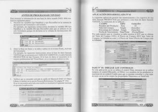 Í Ü Ü b > VISUAL BASIC como debe ser. . . < 3 § 
ANTES DE PROGRAMAR CON PAO 
Para m anejar la in form a ción de una base de datos usando D A O , debe rea­liz 
a r los siguientes pasos: 
1. D eclarar las variables tipo DataBase y tip o RecordSet en la ventana de 
declaración del fo rm u la rio o del m ódulo. 
Por ejem plo, las siguientes instrucciones declaran la variable D B tipo 
DataBase y la variable RS tipo RecordSet para que se u tilic e n en un 
solo fo rm u la rio porque de declaran en la ventana de declaraciones del 
form ulario. 
_________ I 3 H E ! 
fP P ro y e c lo l - Form i (C ó d ig o ) 
| (G e n e ra l) -r | j (D e c la ra c io n e s ) | 
D ir a DB A s D a t a b a s e 
D im RS A s R e c o r d s e t ■TT 
h r njJJ ± r 
2. A b rir la Base de Datos y la tabla o tablas en el evento F o rm _A ctiva te 
del form ulario. 
Por ejemplo, las siguientes instrucciones abren la base de datos llamada 
VE N TA S que se encuentra en C :M IS D O C U M E N T O S y la tabla llamada 
PR O D U C TO S de tipo Dynaset. Si la base de datos se encuentra en la 
carpeta predetermina del Visual Basic, no es necesario indicar su ruta. 
jForm .............. ............d j Activate “ 3 
P rivate 
Set DB 
Sub Form A c tiv a te () 
= OpenDatabase ("C:MIS D OC UMENTOS  VENT AS" ) z l 
Set RS 
End Sub 
= DB.OpenRecordset("PRODUCTOS", dtoOpenPynaset) 
.... . -Ú 
a < I 1 . è 
3. Verificar que se encuentre activada la casilla de M icrosoft D A O 3.5 Object 
Libraiy (o similar) en la opción Proyecto/Referencias (Ver página N° 354). 
Si no se encuentra activada esta casilla se m ostrará el siguiente mensaje 
al ejecutar la aplicación: 
11 i i i i i i i — — n 
Error d e c o m p ila c ió n : 
N o se h a d e fin id o el tip o d e fin id o p o r el u s u a rio 
í A c e p ta r ] | A y u d a | 
420 G r u p o E d i t o r i a l Megabyte 
¡CAPITULO X: Programación DAO 
A P L IC A C IÓ N D E SA R R O L L A D A N° 61 
La siguiente aplicación perm ite dar m antenim iento a los registros de una 
tabla llam ada P R O D U C T O S que pertenece a una base de datos llam ada 
V E N T A S . L a estructura de la tabla es: 
C A M P O T IP O T A M A Ñ O 
N o m b re d e l P ro d u c to T e x t 25 
V a lo r de C o m p ra S in g le (S e n c illo ) 
P o rce n ta je de U tilid a d S in g le (S e n c illo ) 
F echa de V e n c im ie n to D a te /T im e (F e c h a /H o ra ) 
Por cada registro que se visualiza se debe m ostrar el IG V que se obtiene 
del V a lo r de C om pra (18% ), el Precio de C om pra (IG V más V a lo r de 
C om pra), la U tilid a d en soles y el Precio de Venta (Precio de C om pra más 
la U tilid ad ). 
M A N T E N IM IE N T O D E R E G IS T R O S U S A N D O << D A O. >> 
D a l o s d e l P r o d u c t o 
N o m b re Ja r r o z 
V a lo r d e C o m p ra {Too 
1 * 
U tilid a d % j 1 0 g r a b a r | 
[ a c e i t e 
A L G O D O N 
H e c h a d e V e n c im ie n to 13 0 -0 9 -2 0 0 1 C a n c e la r | 
( A R R O Z J ü l 
P re c io d e C o m p ra 
U tilid a d S /. 
P re c io d e V e n t a (P ú b lic o ) f 129.81X1 
r t t y •»«a 
Opciones I 
A d ic io n a r 
P A S O N ° 01: D IB U J A R L O S C O N T R O L E S 
En esta aplicación ya no se u tiliz a el co n tro l Data, entonces no se u tiliz a 
tam poco el control D bcom bo, n i D b lis t. Los nom bres de los productos se 
muestran en un control C om bo para que se puedan consultar y a las cajas 
de texto ya no se les asigna las propiedades Datasource n i D ataField. 
EB2EÜQI 
jC o m b o l I 
F re m e i 
L a b e ll 
L a b e l2 
L a b e l3 
L a be M 
JfTexH 
j T e x t2 
]T e x t3 
J T e x t4 
L a b e l5 
L a b e l6 
L a b e l7 
L a b e l8 
L a b e l9 
L a b e ll O 
L a b e ll 1 
L a b e ll 2 
F ram e3 
C om m a n d 6 I C o m m a n d 7 j 
F ram e2 
C o m m a n d 3 j C om m a n d 4 j C o m m a n d 5 j 
C o m m a n d ! O 
G r u p o E d i t o r i a l Megabyte 421 
 