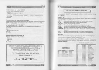 ^Éü^ÉÉ» VISUAL BASIC como debe ser... 
Instrucciones del botón TODOS 
P rív a te S u b C o m m a n d 3 _ C lic k () 
T extl = 
M S F le x G rid l .V isible = True 
S et R S = DB. O penR ecordset( “S E L E C T * F R O M P R O D U C T O S ”) 
L L E N A R 
E n d S u b 
Instrucciones del control M sFlexG ridl 
Estas instrucciones ordenan los registros por el campo donde el usuario hace 
C lick. Cuando se elige el campo tipo fecha se utiliza una instrucción SQL. 
P rív a te S u b M S F le x G r id l jC lic k ( ) 
I f M S F le x G rid l. C ol = 4 Then 
Sa¡^M O [xM urd^‘‘SEUrr*mOMPIUXJCWS(MmBY[FECHADEVENCMENRjr) 
L L E N A R 
E lse 
M S F le x G r íd l .S o rt = 1 
E n d I f 
E n d S u b 
Instrucciones del botón SALIR 
P rív a te S u b C o m m a n d 4 _ C lic k () 
RS. C ióse 
DB. C ióse 
E n d 
E n d S u b 
CREA TUS PROPIAS BA SE DE DATOS Y 
ESCRIBE LOS PROGRAMAS PARA 
MANEJAR SU INFORMACIÓN 
EN C O M P U T A C IÓ N , E L MEJOR 
PR O FESO R ES: 
« LA PRÁCTICA » 
432 G r u p o E d i t o r i a l Megabyte " 
CAPITULO X: Programación DAO m 
OTRAS INSTRUCCIONES SQL 
La instrucción S E LE C T tam bién puede utilizarse con las palabras G roup 
By y H aving. 
GROUP BY 
Perm ite agrupar los registros por uno a más campos de la tabla o consulta. 
Se puede u tiliz a r con las funciones: 
AVG 
SUM 
COUNT 
MAX 
M IM 
STDEV 
STDEVP 
VAR 
VARP 
O btiene la m edia aritm ética de los valores de un campo. 
O btiene la suma de los valores de un campo. 
Cuenta un conjunto de registros. 
D evuelve el valor m áxim o de un conjunto de registros. 
D evuelve el va lo r m ínim o de un conjunto de registros. 
Devuelve n estimaciones de la desviación estándar de una muestra. 
D evuelve n estimaciones de la desviación estándar de una po­blación. 
D evuelve n estimaciones de la varianza de una muestra. 
D evuelve n estimaciones de la varianza de una población. 
HAVING 
Perm ite seleccionar los registros agrupados que desea visualizar porque 
en estos casos no se puede u tiliz a r la palabra W here. 
Teniendo en cuenta la base de datos llamada TIENDA y sus tablas Vendedores y 
Ventas cuyas estructuras se indicaron en el capítulo anterior, se muestran los 
siguientes ejemplos: 
Contenido de la tabla Ventas 
Contenido de la 
tabla Vendedores 
CODIGO NOMBRE ¡TELEFONOI 
005 DANTE MILLAN ^666364 
004 JORGE CASTRO 201665 
001 JULIO DAVILA 232426 
003 NOEMI MONTANO Í242126 
002 TERESA UBILLUS 362166 
CODIGO FECHAVENTA MONTO IDISTRITOVENTA 
001 03-01-2000 50 í TEN 
001 10-02-2000 50 J.L.O. 
001 22-02-2000 600 TUMAN 
002 22-10-1999 100 POMALCA 
002 25-12-1999 250 LA VICTORIA 
002 06-01-2000 100 J.L.O. 
002 02-02-2000 100 POMALCA 
002 05-02-2000 50 POMALCA 
004 22-10-1999 200 LA VICTORIA 
004 22-10-1999 100 J.L.O. 
004 22-10-1999 20J.L.O. 
004 15-02-2000 200 LA VICTORIA 
004 22-10-1999 60 MONSEFU 
005 06-01-2000 600 REQUE 
005 01-02-2000 200 MONSEFU 
005 22-10-1999 250 REQUE 
005 04-01-2000 150 POMALCA 
G r u p o E d i t o r i a l Megabyte 433 
 