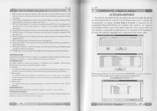 é S S k > VISUAL BASIC como debe ser... ^ £ 5 CAPÍTULO XI: Creación de Reportes 
3 DIF: Guarda los datos en formato DIF (formato de intercambio de datos). Este 
formato se usa a menudo para transferir datos entre diferentes programas de hoja 
de cálculo. 
4 CSV: Valores separados por comas. Encierra los datos de campos alfanuméricos 
entre comillas y separa los campos con comas. 
7 RPT de Crystal Reports: Se utiliza el formato estándar RPT de Crystal Reports, la 
mayoría de las veces para mandar el informe a otro usuario mediante correo 
electrónico. 
10 XLS de Excel 4.0: Exporta el informe como una hoja de cálculo de Microsoft Excel 4.0. 
13 WKS de Lotus 123 : Exporta el informe como una hoj a de cálculo de formato WKS 
de Lotus 123. 
14 WB1 de Quattro Pro 5.0: Exporta el informe como un archivo de formato WB1 de 
Quattro Pro 5.0. 
15 RTF: Guarda los datos en Formato de texto enriquecido. 
16 Word para DOS: Usa el formato de Microsoft Word para DOS para guardar los 
datos del informe. 
17 Word para Windows: Utiliza el formato de Microsoft Word para Windows para 
guardar los datos del informe. 
18 WordPerfect: Usa el formato de WordPerfect para guardar los datos del informe. 
PRINTFILENAMF, 
Especifica el nombre del archivo donde va a guardar el reporte cuando ha seleccionado 
el destino a un archivo. Acepta también una ruta para el archivo. 
WIMX)WSiATE 
Se utiliza cuando el destino del reporte es Windows (A la ventana - Presentación 
Preliminar) para indicarci tamaño de dicha ventana: 
0=Normal 
La ventana Vista previa no aparece ni minimizada ni maximizada. Aparece con un 
tamaño y posición definidos anteriormente por su aplicación o por Windows. 
1 = Minimizada 
La ventana Vista previa aparece minimizada como un icono junto a la esquina 
inferior izquierda de la pantalla. Se puede restaurar para presentar la ventana en 
estado normal. 
2 - Maximizada 
La ventana Vista previa está maximizada si cuando está abierta ocupa toda la 
pantalla. 
WINDOWSUTLE 
Indica el título que debe tener el reporte cuando se muestre en una ventana. 
WINDO W CONTROLS 
Especifica si los controles de impresión van a aparecer o no en la ventana de Impresión 
cuando se muestre el informe en una ventana. 
A C T IV A R E L R EPO RTE 
Para activar un reporte desde una aplicación, primero debe de dibujar 
en dicha aplicación el control Crystal Report que en la ventana de 
componentes se llama: C rystal R eport C ontrol y asignarle en su 
propiedad R ep o rtF ileN a m e el nombre del archivo de reporte 
previamente creado y que usted desea imprimir. Este control tiene un 
sólo tamaño y al ejecutar la aplicación no se visualiza en el formulario. 
El resto de controles dependen de la aplicación que desea crear. 
I T E L E F O N O " 
T5T>n 
CODIGO NOMBRE TELEFONO 
005 DANTE MILLAN 666364 
010 GREGORIO DARIO 265485 ------ 
007 JORGE ARMANDO 162548 
004 JORGE CASTRO 201665 
009 JUAN ANIBAL 696963 
001 JULIO DAVI LA 232426 
006 ILUZ ANGELICA 205056 
008 MARIA JULIA 366987 
003 NOEMl MONTAÑO 242126 ^ 
«1 n : ....................................... . . ..................................... ► |— 
¿3? 
I M P R I M I R 
Si desea que al hacer un click en el botón IMPRIMIR, se active el reporte, 
entonces debe escribir en el botón las siguiente instrucción: 
CrystalReportl.Action = 1 
n EJEMPLO DE REPORTE Jn[EJ 
LISTA D O O E f*LEA D O S 
COt>l ¿OfCT1 Efll 
úú I JULIO DA V L* 
ÛÛÎ TER ES .-V fjBXl-CjS 
ÚÚ¿ MOÍ«TAfTO 
ÙÜJ JÖCÖ-E CASTRO 
úúüúüS IDHAjK'ZT AEf AtAJTELLL-K4ÍAV 
ÛÛ? JOprJE ARMANDO 
úúS MARV. JC/LV4 
ú I ú OftEOCCOCWRKi 
zJ 
y g g j l ' G r ü p o E d i t o r i a l Megabyte 4 5 7 
 