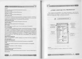 4S S S & VISUAL BASIC como debe ser... 
LE FT 
Permite indicar la posición horizontal del formulario. 
M A X BU TTO N 
Indica si se visualiza el botón Maximizar. 
M IN B U T T O N 
Indica si se visualiza el botón Minimizar. 
M O U SE IC O N 
Se utiliza para indicar un icono que debe reemplazar al puntero del Mouse 
cuando éste se encuentre dentro del formulario. Para que esto suceda debe 
asignar el valor 99-Custom a la propiedad MousePointer. 
M O U S E P O IN T E R 
Se utiliza para indicar el estilo del puntero del mouse. 
M O V E A B L E 
Indica si el usuario puede mover el formulario. 
P IC T U R E 
Para seleccionar un gráfico que sirva de fondo para el formulario. 
S C A L E M O D E 
Asigna la unidad de medida para el tamaño o ubicación del formulario o cualquier 
otro control. La unidad de medida que se activa en forma automática es TWIP. 
Un TWIP es una unidad de medida estándar para todo tipo de pantallas la 
cual nos permite asignar el mismo tamaño o ubicación de los controles sin 
importar el tipo de pantalla que utilizamos. Un TWIP es igual a 1/20 de un 
punto de impresora. 1440Twips equivalen a una pulgada y 567 equivalen a 
un centímetro. 
SH O W IN TA SK B A R 
Indica si el formulario se debe visualizar en la barra de tareas cuando se 
esta ejecutando. 
ST A R T U PPO SIT IO N 
Permite seleccionar la posición inicial del formulario en la pantalla. 
T O P 
Se utiliza para indicar la posición vertical del formulario en la pantalla. 
V ISIB LE 
Indica si el formulario se debe visualizar. 
W ID TH 
Permite indicar el ancho del formulario. 
W INDOW STATE 
Selecciona el modo de presentación del formulario: Normal, Minimizado o 
Maximizado. 
G r u p o E d i t o r i a l Megabyte < 
CAPÍTULO II:Descripción de los Controles Básicos 
¿CÓMO ASIGNAR UNA PROPIEDAD? 
Para asignar una propiedad a un control (formulario, caja de texto, 
etiqueta, botón de comando, etc.), primero debe seleccionarlo, haciendo un 
click en él, luego pulse <F4> o el botón propiedades. 
BOTON DE PROPIEDADES 
NOMBRE DEL 
CONTROL AL 
CUAL SE LE ^ T 
ESTA ASIGNADO 
PROPIEDADES 
FORMAS DE 
VISUALIZAR 
LAS 
PROPIEDADES 
ES* i S S S B S OE - Ia !.*J 
JF o r m i Form .I.J 
Alphabetic ] Categorized | 
Aubzftëèdraw False 
jáckColor □ &H8000000 
/ BorderStyle 2 - Sizable 
ClipControls True 
ControlBox True 
DrawMode 13 - Copy P e n __ 
DrawStyle 0 - Solid 
DrawWidth 1 
Enabled True 
FillColor ■ &HGÜ0Û000 
FillStyle 1 - Transparen 
Font MS Sans Serif 
FontTransparenl True 
ForeColor ■ &H8000001 
Height 3600 
HelpContextID 0 ^ 
BOTON PARA 
SELECCIONAR EL 
CONTROL Al. 
CUAL LE 
QUEREMOS 
ASIGNAR 
PROPIEDADES 
BARRA DE 
DESPLAZAMIENTO 
DE 
PROPIEDADES 
NOTA: 
Usted, puede modificar el ancho o altura de esta ventana. 
G r u p o E d it o r ia l Megabyte 47 ■ w J Ü 
 