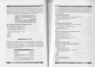 l i l i l í VISUAL BASIC como debe ser... 
Como se indica en las instrucciones del botón Actualizar los Datos, cuando 
el usuario haga click en este botón se visualiza el formulario N° 06 para 
ingresar la clave. Su diseño consiste en un control Picture con el gráfico que 
usted desee, una etiqueta, una caja de texto y un botón de comando. Al 
formulario asígnele en su propiedad BorderStyle el valor 0-None. 
Clave de A cce so 
Ok 
Instrucciones del Botón OK (Formulario N°6) 
‘En este ejemplo la clave es VISUAL. 
Prívate Sub Commandl_Click() 
I f UCase(Textl) = “ VISUAL” Then 
Form5!Framel.Enabled = True 
ElseF 
orm5!Framel .Enabled = False 
End I f 
Textl = 
Hide 
End Sub 
FORMULARIO N g 07 
Este formulario permite ingresar o eliminar presentaciones para asignar a 
los productos. Su diseño consiste en un control DataList, un Frame, una 
etiqueta, dos botones de comandos y un control ADO. Al control ADO 
conéctelo con la tabla Presentaciones y el control DataList 1 debe tener en 
su propiedad RowSource el nombre del control ADO y en su propiedad 
ListField el cambo Presentación. 
-j.gi .sj 
DataListl 
Ingresar Nuevas Presentaciones 
Presentación j Textl 
: : : : : : : : :  < | Adodd 1 ► 1 ►» | : : : : : : : : : 
496 G r u p o E d i t o r i a l Megabyte < 
CAPITULO XII: Programación ADO n 
El control Command 1 permite borrar una presentación, tiene en su propiedad Style 
el valor 1-Graphical, en su propiedad Picture un gráfico y en su propiedad Enabled 
el valor False porque sólo se active cuando se seleccione una presentación. 
Para adicionar una nueva presentación escríbala en la caja de texto y pulse ENTER 
para que se grabe. 
Instrucciones del Form Actívate 
Private Sub Form_Actívate() 
'Si no hay nunguna presentación se desactívate DataList 1 
If A dodcl.Recordset.RecordCount = 0 Then 
DataList ¡.Enabled - False 
E n d lf 
End Sub 
Instrucciones del Control DataListl 
Busca la presentación seleccionada y activa el Commandl. 
Private Sub DataList l_Click() 
r = “Presentación = “ ‘ + DataList 1 .Text + 
Adodcl. Recordset. Find r,, , 1 
Commandl .Enabled = True 
End Sub 
Instrucciones del botón Borrar Presentación (Gráfico) 
Private Sub Commandl_CIick() 
A dodcl.Recordset.Delete 
DataListl .ListField = “presentación” 
Commandl.Enabled = False 
If Adodcl .Recordset.RecordCount = 0 Then 
DataListl .Enabled = False 
E n dlf 
End Sub 
Instrucciones del Control Textl 
Permiten grabar la presentación al presionar ENTER 
Prívate Sub Textl_KeyPress(KeyAscii As Integer) 
IfKeyAscii - 13 Then 
If Textl <> Then 
DataListl .Enabled - True 
A dodcl.Recordset. AddNew 
Adodcl .Recordsetípresentacion = Textl.Text 
Adodcl .Recordset. Update 
Textl = 
End If 
E n d lf 
End Sub 
Instrucciones del botón Salir 
Private Sub Commandl_Click() 
Hide 
End Sub 
G r u p o E d i t o r i a l Megabyte 497 
 