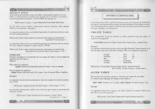 . BASIC como debe ser... 
S E L E C T IN T O 
Esta instrucción permite crear una tabla y adicionarle registros de otra 
tabla. La tabla destino no debe existir porque de lo contrario se produce 
un error que tiene el número -2147217900. Su sintaxis es: 
Select Campo 1,Campo2,... CampoNInto TablaDestino From TablaOrigen 
Si sólo desea crear la tabla y adicionarle algunos registros, debe agregar 
Where y la condición. Ejemplos: 
La siguiente instrucción crea la tabla Seguridad y le adiciona todos los regis­tros 
de la tabla artículos. 
DB.Executef “Select codigo,nombre,presentación, valorcampra, vencimiento Into 
Seguridad From Artículos ”) 
La siguiente instrucción crea la tabla Seguridad y le adiciona sólo los artícu­los 
cuyo valor de compra es mayor que S/. 250.00 
DB. Execute( “Select codigo,nombre,presentación, valorcampra, vencimiento Into 
Seguridad From Artículos Where valorcompra > 250 ”) 
U P D A T E 
Permite reemplazar el contenido de un campo de todos o de un grupo de 
registros por uno nuevo. 
Sintaxis: 
Para todos los registros: 
Update Nombre de la Tabla Set Nombre del Campo = NuevoContenido 
Para un grupo de registros: 
Update Nombre Tabla Set Nombre Del Campo= NuevoContenido Where Condicion 
Ejemplos: 
La siguiente instrucción incrementa al valor de compra de todos los artícu­los 
el 10%. 
DB.Executef “Update Artículos Set ValorCompra = ValorCompra * 1.10”) 
La siguiente instrucción cambia a los artículos que tienen su presentación 
Caja por Cajitas. 
DB.Execute( ' ‘ Update Artículos Set Presentación= ‘Cajitas ’ Where 
Presentación = ‘Cajas') 0^4^ 530 G r u p o E d i t o r i a l Megabyte 
CAPÍTULO XII: Programación ADO 
INSTRUCCIONES DDL 
Las instrucciones DLL significan Instrucciones de Lenguaje de Definición 
de Datos y son importantes por que con ellas podemos crear tablas, modifi­car 
la estructura de una tabla o eliminar toda una tabla incluyendo los regis­tros 
que contiene y su estructura. 
C R E A T E T A B L E 
Esta instrucción, como su nombre lo indica permite crear una tabla. Su 
sintaxis es la siguiente: 
Create Table Nombre de la Tabla(Campol Tipo, Campo2 Tipo,... CampoNTipo) 
Ejemplo: 
La siguiente instrucción permite crear una tabla llamada Clientes dentro de la 
base de datos que esta conectada al objeto DB con la siguiente estructura: 
Codigo Text 5 
Nombre Text 40 
Ruc Text 8 
Credito Currency 
Feeing Date/Time 
DB.Execute (“CreateTable Clientes(Codigo Text(5), NombreText(40), 
Ruc Text(8), Crédito Currency, Feclns Date)”) 
A L T E R T A B L E 
Esta instrucción permite agregar o eliminar un campo de una tabla. 
La sintaxis para agregar un campo a una tabla es: 
Alter Table Nombre de la Tabla Add Column NombreCampo Tipo 
Ejemplo: 
La siguiente instrucción agrega a la tabla Clientes el campo Teléfono de 
tipo Texto con 10 caracteres. 
DB.Execute (“Alter Table Clientes Add Column Telefono Text( 10)”) 
G r u p o E d i t o r i a l Megabyte . : 5 3 1 < á | | | | | | 
 