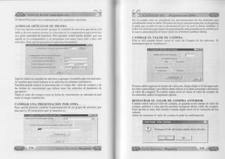 á ü l ^ VISUAL BASIC como debe ser... 
El Menú Principal esta com puesta por las siguientes opciones: 
AGREGAR ARTÍCULOS DE PRUEBA 
Con esta opción usted puede agregar la cantidad de artículos que desee a la 
tabla y de esta manera probar la velocidad de la computadora para procesar 
una gran cantidad de registros. Por ejemplo usted puede probar qué tan 
rápida es su computadora y su programa con unos cinco mil o diez mil 
artículos. Esta opción presenta el siguiente formulario. 
1 A d i c i o n a l a r t í c u l o s d e P r u e b a ■1751x1 
Actualmente hay 13 artículos. ¿Cuanto desea agregar? | Aceptar 
J 
Configuración d e los n uevos Artículos : 
Los artículos empiezan con la palabra J Producto 
La presentación de los artículos debe ser jCaja 
— 
El valor de compra debe estar entre jio.oo V jl 000 00 ~ - 
La fecha de vencimiento debe estar entre el |o i / o i/ o i J y ®1 J31n 2/01 3 ] 
Cerrar j 1 
Aquí se indica la cantidad de artículos a agregar, el nombre para los artículos. 
Al nombre que usted indique se le adiciona un número correlativo. 
También puede indicar la presentación, el rango del valor de compra y de 
las fechas de vencimiento que deben tener los artículos al momento de 
agregarse. 
Tanto el valor de compra como la fecha de vencimiento se calculan al azar 
entre el rango establecido. 
CAMBIAR UNA PRESENTACIÓN POR OTRA 
Esta opción permite cambiar la presentación de un grupo de artículos por 
una nueva. El formulario que se muestra es: 
-Tñnn 
Cambiar u n a P resentación por O tra 
S e l e c c i o n e la P r e s e n t a c ió n A c t u a l J C a j a ▼ { 
E s c r i b a la p r e s e n t a c i ó n q u e q u ie r e c a m b ia r p o r : C a j a 
C am b iar A h o ra 
534 G r u p o E d i t o r i a l Megabyte < 3 
CAPÍTULO XII: Programación ADO 4SSB & 
En el combo sólo se visualizan las presentaciones de los artículos que 
actualmente tiene la tabla. Después de elegir una presentación, el programa 
le pide que escriba la nueva presentación por la cual la desea cambiar. A 
todos los artículos que tienen la presentación seleccionada se le cambia por 
la nueva presentación al hacer click en el botón Cambiar Ahora. 
CAMBIAR EL VALOR DE COMPRA 
Esta es útil cuando desee variar el valor de Compra de los artículos. El 
formulario que se visualiza es: 
1 üü. V a r i a c i ó n d e l V a l o r d e C o m p r a m u _ I n i x l 
............. 
In g r e s e e l m o n to d e V a r ia c ió n |j 
L a V a r ia c io n e s ta e n : 
S o le s C P o r c e n t a je 
1 ip u u c v d i i a u u n 
In c r e m e n ta r C" D is m in u ir 
C a m b ia r A h o r a J 
C e r ra r j 
Primero debe ingresar el monto de variación, luego elegir si lo ha ingresado 
en soles o porcentaje y por último debe indicar si se debe aumentar o disminuir 
al valor de comprar. Si comete algún error al variar el valor de compra de 
los artículos, utilice la siguiente opción. 
RESTAURAR EL VALOR DE COMPRA ANTERIOR. 
Cuando usted varia el valor de compra, se guarda en un campo el valor de 
compra anterior y esta opción permite recuperar dicho valor de compra. 
Esta opción es muy útil cuando comete algún error en la variación de los 
valores. 
Antes de restaurar el valor de compra le pide la confirmación: 
I CONFIRME POR FAVOR i . mu n í 
- V Res 
i 
taurar el Valor de 
( S í ] 
; Compra anterior d 
No 
e los artículos 
G r u p o E d i t o r i a l Megabyte 535 
 