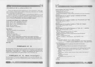 ^ÉÍÍÉÉÉ^ VISUAL BASIC como debe ser... 
DESARROLLO DE LA APLICACIÓN N° 70 
Como esta aplicación está compuesta por varios formularios, debe agre­gar 
un módulo y definir allí los objetos Connection y Recorset y las variables 
que se necesitan en la aplicación. 
También debe crear en este módulo el procedimiento MAIN en el cual 
se realiza la conexión y se muestra la pantalla de presentación. Este proce­dimiento 
se debe ejecutar primero, para ello configure al Visual Basic en la 
opción Proyecto/Propiedades del proyecto/Objeto Inicial. 
Contenido del Módulo de la aplicación 
Public DB As New ADODB. Connection 
Public RS As New ADODB.Recordset 
Public RS2 As New ADODB.Recordset 
Public RP As Integer 
Public EXISTE As Boolean 
Sub Main() 
‘Muestra pantalla de presentación 
Form l.Show 
Form l .Refresh 
‘Realiza la conexión 
DB.Open “DSN= VENTAS ” 
RS.Open “SELECT codigo,nombre,presentación,valorcompra,vencimiento 
FROM artículos ORDER B Y nombre ”, DB, adOpenStatic, adLockOptimistic 
‘Cuando termina la conexión oculta la presentación y muestra el menú principal 
Forml. Hide 
Forml.Show 
End Sub 
FORMULARIO N 2 01 
En el formulario N° 01 debe diseñar la pantalla de Presentación. En la aplicación 
de ejemplo, este formulario está compuesto por 3 etiquetas con los mensajes: 
Visual Basic, Como debe ser... y Espere un momento Por Favor con sus 
respectivas propiedades como poR ejemplo: Font, Forecolor, etc. 
FORMULARIO N 2 02 (Menú Principal) En el formulario N° 02 diseñe el Menú Principal con las opciones indicadas. Este 
formulario debe tener un control MSHFlexGrid donde se muestran todo los artícu­los 
de la tabla. 
538 G r u p o E d i t o r i a l P 
CAPÍTULO XII: Programación ADO 
Instrucciones del Form_Activate 
Prívate Sub Form_Activate() 
MSHFlexGridl. Cois = 0 
Set MSHFlexGridl.DataSource = RS 
MSHFlexGridl.FonnatString = “Codigo Noném | Presentación V.deCompra Vencimiento“ 
End Sub 
Instrucciones de la opción Agregar Artículos de Prueba 
Prívate Sub Agregar_Click() 
Form3.Show 
End Sub , Instrucciones de la opción Cambiar una Presentación por Otra 
Prívate Sub Cambiar_Click() 
Form4.Show 1 
End Sub 
Instrucciones de la opción Cambiar el Valor de Compra 
Prívate Sub CambiarValor_Click() 
Form5.Show 1 
End Sub 
Instrucciones de la opción Restaurar el Valor de C. Anterior. 
Prívate Sub RestaurarValor_Click() 
RS. Cióse 
‘Abre la tabla artículos con todos los campos 
RS.Open ‘‘SELECT * FROM Artículos” 
'Verificasihayunacopiadebsvdomsdecompraanleriojes( Campo ValorAnterior) 
EXISTE = False 
F orX = 1 To RS.Fields.Count 
IfRS(X- l).Name = “ValorAnterior” Then EXISTE = True 
Next 
RS.Cióse 
‘Abre la tabla artículos con los campos principales 
RS. Open “SELECT codigo, nombre,presentación, valorcompra, vencimiento 
FROM artículos ORDER BY nombre”, DB, adOpenStatic, 
adLockOptimistic 
‘Si no existe el campo ValorAnterior significa que no ha variado el vabrde compra 
IfNot EXISTE Then 
MsgBox “No se ha variado el Valor de C. de los Artículos”,64, "No puedo realizarlo ” 
Else 
IfMsgBox( “Restaurar el Valorde C. anterior de losArt. ", 36, “Confirme por Favor") = 6 Then 
DB.Execute “UPDATE Artículos SET ValorCompra = ValorAnterior” 
‘Elimna el campo ValorAnterior 
RS. Cióse 
DB.Execute ( “ALTER TABLE Artículos Drop column ValorAnterior”) 
RS.Open 
‘Actualiza la Consulta 
RS.Requery 
Set MSHFlexGridl.DataSource = RS 
End If 
End If 
End Sub 
G r u p o E d i t o r i a l Megabyte 539 
 