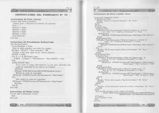 ^ É ü |¡l!> VISUAL BASIC como debe ser... 
INSTRUCCIONES DEL FORMULARIO N 2 05 
Instrucciones del Form_Activate 
Prívate Sub Form_Activate() 
‘Limpia Textl y desactiva los botones de opciones 
Textl = "" 
Optionl = False 
Option2 = False 
OptionJ = False 
Option4 = False 
Textl.SetFocus 
End Sub 
Instrucciones del Procedimiento RealizarCopia 
Sub RealizaCopiaO 
Form5 .Enabled = False 
'Abre la tabla artículos con todos los campos 
RS.Open “SELECT * from Artículos”, DB 
‘Verifica si hay una copia de los valores anterior 
EXISTE = False 
For X - 1 To RS.Fields.Count 
I f RS(X - l).Name = “ValorAnterior" Then EXISTE = True 
Next 
IfN o t EXISTE Then 
‘Si no existe el campo ValorAnterior lo crea para adicionar una 
‘copia de seguridad de los valores de Compra 
RS. Cióse 
DB.Execute ( “ALTER TABLE Artículos ADD COLUMN ValorAnterior Currency") 
‘Realiza la copia de seguridad 
DB.Execute “ UPDATE Artículos SET ValorAnterior = ValorCompra ” 
Else 
‘Sólo realiza la copia de seguridad 
DB.Execute “UPDATE Artículos SET ValorAnterior = ValorCompra” 
RS. Cióse 
End I f 
End Sub 
Instrucciones del Botón Cerrar 
Prívate Sub Command2_Click() 
Hide 
End Sub 
G r u p 5 4 4 o E d it o r ia l Megabyte 
CAPITULO XII: Programación ADO 
Instrucciones del Botón Cambiar Ahora 
Private Sub Command 1 _Click() 
IfVal(Textl)=0 Then 
Msg Box “Ingrese el monto de Variación”, 64, “Error” 
Exit Sub 
E n d lf 
RS. Close 
If Optionl Then 
If Option3 Then 
lfM sgBox(“Está Incrementando el Valor de Compra en “ & Textl 
& “ Soles”, 65, “Confirme la Variación”) = 1 Then 
RealizaCopia 
DB.Execute “UPDATEArtículos SETValorCompra- ValorCompra+ VAU"& Textl A 
E n dlf 
Elself Option4 Then 
IfMsgBox( “Está Dismuyendo el Valor de Compra en “ & Textl & 
Soles ”, 65, “Confirme la Variación ’) = 1 Then 
RealizaCopia 
DB.Execute “ UPDATEAi1iculosSETValorCompra= ValorCompra- VAlf" Inil .V 
E n dlf 
Else 
MsgBox “No ha seleccionado el Tipo de Incremento", 64, "Error" 
Exit Sub 
E n dlf 
Elself Optionl Then 
If Option3 Then 
IfMsgBox(“Está Incrementando el Valor de Compra en un “ & 
Textl & 65, “Confirme la Variación’ ) = 1 Then 
RealizaCopia 
DB.Execute “UPDATE Artículos SET ValorCompra - ValorCompra t 
ValorCompra * VAL(“ & Textl & “)/IOO" 
E n dlf 
Elself Option4 Then 
IfMsgBoxt "Está Disminuyendo el Valor de Compra en un “ & 
Textl & “% ”, 65, 'Confirme la Variación ”) = 1 Then 
RealizaCopia 
DB.Execute “UPDATE Artículos SET ValorCompra - ValorCompra 
ValorCompra * VALI" & Textl & “y ! 00" 
End If 
Else 
MsgBox “No ha seleccionado el Tipo de Incremento", 64, “Error" 
Exit Sub 
End if 
Else 
MsgBox “No ha indicado la Variación en Soles o Porcentaje”, 64, "Error" 
Exit Sub 
End If 
‘Abre la tabla artículos con los campos principales 
RS.Open “SELECTcodigo,nonú)rej)resenlacioii,va¡orc(mipra,vencim¡erüo FROM Articulas 
ORDER BY nombre", DB, adOpenStatic, adLockOptimistic 
RS. Re query 
Form5.Enabled = True 
Hide 
End Sub 
G r u p o E d i t o r i a l Megabyte 5 4 5 4 K B 
 