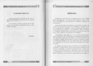 'fo VISUAL BASIC como debe ser.. < 
AGRADECIMIENTO 
A todas las personas e instituciones que, una vez 
más, hicieron posible la culminación de este segundo 
libro. 
A mis alumnos, de manera especial, por ser ellos 
quienes me en señ a ro n , d ia ria m en te qué y cóm o 
escribir este libro. 
El A utor. 
► 6 G r u p o E d it o r ia l Megabyte •‘í 
VISUAL BASIC como debe ser.. . 4ÊÊÊÈb 
PRÓLOGO 
Pensando en ti, me animé por la redacción de este libro. “Visual 
Basic, como debe ser...”, es como tú: único; distinto de muchos otros 
libros de com putación, especialm ente los referentes a lenguaje de 
program ación. 
A través de mis años de experiencia como docente he notado, con 
asombro y pesar, que la mayoría de los estudiantes se “quejan” de los 
libros porque no los “entienden”, ya que sólo presentan conceptos y 
sintaxis que antes de responder a sus inquietudes y aclarar sus dudas, 
los confunden. Además, dicen, presentan una secuencia de temas que 
pocas veces se tratan en el desarrollo de la asignatura. 
“V isual B asic, com o debe s e r ...”, es un texto em inentem ente 
práctico, quizás esto sea lo medular que lo hace diferente de otros libros. 
Aquí encontrarás programas desarrollados y ejercicios propuestos que 
te ayudarán a conjugar armoniosamente la teoría y la práctica. Es, pues, 
una eficiente guía didáctica para crear aplicaciones que te serán útiles 
en la realización de tus diversas tarcas como programador en tu centro 
de trabajo. 
Sé, también, que como docente no sólo debo ser el “facilitador” del 
aprendizaje, si no que además tengo la tarea de buscar despertar en los 
alumnos su aletargado espíritu de investigación que le ayuden a no 
“contestar”, con los conocimientos, impartidos en aulas sino más bien 
que profundicen sus conocim ientos, los contrasten y los pongan en 
práctica. Para ellos y par ello presento también aplicaciones propuestas. 
G r u p o E d it o r ia l Megabyte 7 ^ | | ¡ ¡ | l 
 
