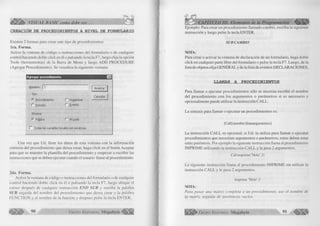 ^ÉÍÍÍÉÉ^ VISUAL BASIC como debe ser... 
CREACIÓN DE PROCEDIMIENTOS A NIVEL DE FORMULARIO 
Existen 2 formas para crear este tipo de procedimientos: 
Ira . Form a. 
Active la ventana de código o instrucciones del formulario o de cualquier 
control haciendo doble click en él o pulsando la tecla F7, luego elija la opción 
Tools (herramientas) de la Barra de Menú y luego ADD PROCEDURE 
(Agregar Procedimiento). Se visualiza la siguiente ventana: 
Agregar procedimiento m 
Nombre: j | 
Tipo 
(* Procedimiento 
Función 
Alcance 
(* Público 
C Propiedad 
í~ E vento 
; 
f~ Todas las variables locales son estáticas 
A ceptar 
Cancelar- 
Una vez que Ud. llene los datos de esta ventana con la información 
correcta del procedimiento que desea crear, haga click en el botón Aceptar 
para que se muestre la plantilla del procedimiento y empezar a escribir las 
instrucciones que se deben ejecutar cuando el usuario llame al procedimiento. 
2da. Form a. 
Active la ventana de código o instrucciones del formulario o de cualquier 
control haciendo doble click en él o pulsando la tecla F7, luego ubique el 
cursor después de cualquier instrucción EN D SUB y escriba la palabra 
SUB seguida del nombre del procedimiento que desea crear o la palabra 
FUNCTION y el nombre de la función y despues pulse la tecla ENTER. 
G r u p 90 o E d ito r ia l Mega b y te 
CAPÍTULO III: Elementos de la Programación < ^ ¡ ¡ ¡ || 
Ejemplo: Para crear un procedimiento llamado cambio, escriba la siguiente 
instrucción y luego pulse la tecla ENTER. 
SUB CAMBIO 
NOTA: 
Para crear o activar la ventana de declaración de un formulario, haga doble 
click en cualquier parte libre del formulario o pulse la tecla F7. Luego, de la 
lista de objetos elija GENERAL y de la lista de eventos DECLARACIONES. 
LLAMAR A PROCEDIMIENTOS 
Para llamar o ejecutar procedimientos sólo se necesita escribir el nombre 
del procedimiento con los argumentos o parámetros si es necesario y 
opcionalmente puede utilizar la instrucción CALL. 
La sintaxis para llamar o ejecutar un procedimientos es: 
[Cali] nombre [listaargumentos] 
La instrucción CALL es opcional, si Ud. la utiliza para llamar o ejecutar 
procedimientos que necesitan argumentos o parámetros, estos deben estar 
entre paréntesis. Por ejemplo la siguiente instrucción llama al procedimiento 
IMPRIME utilizando la instrucción CALL y le pasa 2 argumentos. 
Cali imprime("Hola",3) 
La siguiente instrucción llama al procedimiento IMPRIME sin utilizar la 
instrucción CALL y le pasa 2 argumentos. 
Imprime "Hola",3 
NOTA: 
Para pasar una matriz completa a un procedimiento, use el nombre de 
la matriz seguida de paréntesis vacíos. 
G r u p o E d it o r ia l Megabyte 91 m m 
 