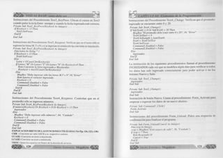 |S ¡ ¡ Í |> VISUAL BASIC como debe ser... 
Instrucciones del Procedimiento Text2_KeyPress: Ubican el cursor en Text3 
cuando pulse la tecla Enter siempre y cuando la fecha ingresada esté correcta. 
Prívate Sub Text2_KeyPress(KeyAscii As Integer) 
IfK eyA scii = 13 Then 
Text3. Set Focus 
End I f 
End Sub 
Instrucciones del Procedimiento Text3_Keypress: Verifican que en el tumo sólo se 
ingresen las letras M, T o N y si se ingresan en minúscula las convierte en mayúscula. 
Prívate Sub Text3_KeyPress(KeyAscii As Integer) 
Dim Letra A i String * 1 
IfK eyA scii = 13 Then 
Text4.SetFocus 
Else 
Letra = UCase(Chr( KeyAscii)) 
lfLetra= "M" Or L etra -"T " Or Letra= "N" Or KeyAscii=8 Then 
Rem Convierte la letra ingresada a Mayúsculas. 
KeyAscii = Asc( UCasef Chr(KeyAscii))) 
Else 
M sgBox "Debe ingresar sólo las letras M ,T o N", 16, "Error" 
Rem Ignora el caracter ingresado. 
KeyAscii = 0 
Command 1 .Enabled = False 
Command!. Enabled = False 
End I f 
End I f 
E nd Sub 
Instruccion e s del P ro ced im ien to T ext4_K eypress: C on trola n que en el 
p ro m e dio sólo se ingresen números. 
Prívate Sub Text4_KeyPress(KeyAscii As Integer) 
I f numerof KeyAscii) Or KeyAscii = 8 Or KeyAscii = 13 Then 
ingresados 
Else 
M sgBox "Debe ingresar sólo números", 64, "Cuidado" 
KeyAscii - 0 
Command! .Enabled = False 
Command!.Enabled = False 
End I f 
End Sub 
EXPLICACION BREVE DE LAS FUNCIONES UTILIZADAS (Ver Pgs. 116,122 y 130): 
CH R : Convierte un valor ASCII a su respectivo carácter. 
UCASE: Convierte un texto a mayúscula. 
LCASE: Convierte un texto a minúscula. 
TRIM : Quita los espacios en blanco de la derecha de un texto. 
^ |¡¡¡¡¡f^ 120 G r u p o E d i t o r i a l Megabyte <111111 
CAPÍTULO III: Elementos de la Programación 
Instrucciones del Procedim iento Text4_Change: V erifican que el prom edio 
ingresado se encuentre entre 0 y 20. 
Prívate Sub Text4_Change() 
l f Val(Text4) < 0 Or Val(Text4) > 20 Then 
M sgBox "El promedio debe estar entre 0 y 20", 16, "Error" 
Text4.SelStart = 0 
Text4.SelLength = Len(Text4) 
Text4 = Text4.SelText 
Text4.SetFocus 
Commandl.Enabled - False 
Command2.Enabled = False 
Else 
ingresados 
E n d lf 
End Sub 
La instrucción de los siguientes procedim ientos llam an al procedim iento 
IN G R E S A D O S cada vez que se m o d ifica algún dato para v e rific a r si todos 
los datos han sido ingresado correctam ente para poder activar o no los 
botones N uevo y Salir. 
Prívate Sub Textl_Change() 
ingresados 
End Sub 
Prívate Sub Text3_Change() 
ingresados 
End Sub 
Instrucción de botón N uevo. Llam a al procedim iento F o rm _A ctiva te para 
empezar a ingresar los datos de un nuevo alum no. 
Prívate Sub Commandl_Click() 
Form_Activate 
End Sub 
Instrucciones del p rocedim iento F orm _U n loa d: Piden una respuesta de 
co n firm a ción para fin a liz a r el program a. 
Prívate Sub Form_Unload(Cancel As Integer) 
Dim resp A í Integer 
resp = MsgBox("Está seguro de salir", 36, "Cuidado") 
I f resp = 7 Then 
Rem Respondió SI 
Cancel = True 
End I f 
End Sub 
¡ § j | f | j | ^ G r u p o E d it o r i a l Megabyte 121 
 