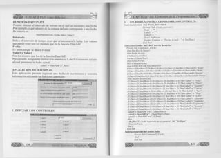 VISUAL BASIC como debe ser... 
FUNCIÓN DATEPART 
Perm ite obtener el intervalo de tiem po en el cual se encuentra una fecha. 
Por ejem plo, a qué núm ero de la semana del año corresponde a una fecha. 
Su sintaxis es: 
DatePart(Intervalo, Fecha, Valorl,VaIor2) 
Intervalo 
Indica el intervalo de tiem po en el que se encuentra la fecha. Los valores 
que puede tener son los m ism os que en la fu nció n DateAdd. 
Fecha 
Es la fecha que se desea evaluar. 
Valorl y Valor2 
Son los m ism os que los de la fu nció n D a te D iff. 
Por ejem plo, la siguiente instrucción m uestra en Label 1 el trim estre del año 
al cual pertenece la fecha actual. 
Label 1 = DatePart("q", Now) 
APLICACIÓN DE EJEMPLO: 
Esta a p lic a c ió n p e rm ite ing re sa r una fe ch a de n a c im ie n to y m uestra 
inform ación utilizando las funciones anteriores: 
TTTc: 
Fecha de Nacimiento |oi -05-68 1 
Nom bre de la Estación en la que nació jO toño 
Signo Z o d ia ca l al que p ertenece |Tauro 
N 9 de la S em ana del A ñ o en que nació h 8 
M eses Transcurridos desde que n ació {377 
Fecha A c tu a l D espués de 3 Semanas 
23-10-1999 
1. DIBUJAR LOS CONTROLES 
g n ^ — — ■ 1 □ 1 x 1 
L a b e ll jl* e x t l C o m m a n d l j 
L a b e l2 LabeIS 
L a b e l3 L a b e l7 
L a b e l4 L ab elQ 
L = b » l5 L a b ' 19 
L a b e l! O 
L a b e ll 1 C o m m a n d ? 
150 G r u p o E d i t o r i a l M egabyte^ 
> CAPÍTULO III: Elementos de la Programación 
1. ESCRIBIR LAS INSTRUCCIONES PARA LOS CONTROLES. 
Instrucciones del Form_Activate 
Prívate Sub Form_Activate() 
Textl = "" 
Label7 = "" 
LabelS = "" 
Textl. SetFocus 
Fonnl.C aption = "Fecha A c tu a l: " + Str(Date) 
End Sub 
Instrucciones del del Botón Aceptar 
Prívate Sub Commandl _Cl¡ck() 
Dim Dia,Mes As Integer 
Dim Fecha As date 
IflsDate(Textl) Then 
Fecha = CDate(Textl) 
Día = Day( Fecha) 
Mes = Month( Fecha) 
Rem ESTACION DE NACIMIENTO 
If(Dui>=23 And Mes=12) OrMes- 10rMes=2 Or(Dia<=22 AndMes=3) Then Label6= "Verano" 
lf(Dia>=23AndMes=3) 0rMes=4 0rMes=5 Or (Dia<=22 And Mes=6) Then Label6= "Otoño " 
lf( Dia> =23 AndMe=6)0rMes=70r Mes=8 Or (Dia< =22AndMes=9) Then LabeI6= "Invierno" 
lf(Dia>=23AndMes=9) 0rMes=l()0rMes=II 0r(Dia< =22AndMes= 12) Then Label6= "Primav. 
Rem SIGNO ZODIACAL 
lf(Dia>=21 And Mes=3) Or (Dia <= 20 And Mes = 4) Then Label7 = "Aries" 
If (Dia>=21 And Mes=4) Or (Dia <= 20 And Mes = 5) Then Label7 = "Tauro" 
I f (Dia>=21 And Mes=5) Or (Dia<=20 And Mes = 6) Then Label7 = "Geminis" 
lf(Dia>=21 And Mes=6) Or (Dia<=22 And Mes = 7) Then Label7 = "Cáncer" 
lf(Dia>=23 And Mes = 7) Or (Dia <= 22 And Mes = 8) Then Label7 = "Leo" 
I f (Dia>=23 And Mes=8) Or (Dia <=22 And Mes = 9) Then Label7 = "Virgo" 
I f (Dia>=23 And Mes=9) Or (Dia<=22 And Mes = 10) Then Label7 = "Libra" 
I f (Dia>=23 And Mes=10) Or (Dia<=2l And M es= ll) Then Label7="Escorpio" 
lf(Dia>=22 And M es=Il) Or (Dia<=21 And Mes=12) Then Label7="Sagitario" 
If(Dia>=22 And Mes=12) Or (Dia< = 19 And M es=l) Then Label7="Capricorn." 
I f (Dia>=20 And M es=l) Or (Dia<=18 And Mes = 2) Then Label7 = "Acuario" 
If (Dia> = 19 And Mes=2) Or (Dia<=20 And Mes = 3) Then Label7 = "Piscis" 
Label8 = DatePart("ww", CDate(Textl)) 
Label9 = DateDiff("m", CDate(Textl), Date) 
Label 11 = DateAdd("ww", 3, Date) 
Else 
MsgBox "La fecha ingresada no es correcta", 64, "Verifique" 
Textl.SetFocus 
End If 
End Sub 
Instrucciones del del Botón Salir 
Prívate Sub Command2_Click() 
End 
End Sub 
 