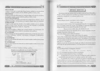 Ufo VISUAL BASIC como debe ser. 
FILLCOLOR 
A sig n a el co lo r que se usado para llenar formas, también se usa para llenar 
círculo s y cuadros creados con los métodos gráficos C ircle y Line. 
FILLSTYLE 
A sig na el estilo de relleno para los controles Shape, así com o los círculos y 
los cuadros creados con los métodos gráficos C ircle y Line. 
FONTTRANSPARENT 
In dica si el texto y los gráficos de fondo de un objeto Form o Printer, o de un 
c o n tro l P ictureB ox, se muestran en el espacio situado entre los caracteres. 
FORECOLOR 
A sig n a el co lo r para los círculos y los cuadros creados con los métodos 
g rá fico s C ircle y Line. Para que se active el co lo r asignado, la propiedad 
D ra w m o de debe tener el va lo r 13 - C opy Pen 
PICTURE 
Selecciona el g ráfico o d ib u jo que se desea insertar en el fo rm u la rio . Ud. 
debe buscar el d ire cto rio donde se encuentran estos gráficos. 
SCALEMODE 
In dica m ediante un va lo r la unidad de medida de las coordenadas del control. 
l= T w ip , 2 = P u n to s, 3 = P ix e l, 4 = C a rá c te r, 5 = P u lg a d a , 6= M ilím e tr o , 
7=centím etro. 
SCALEWIDTH 
Indica el valor m áxim o del ancho de un control cuando se u tiliza instrucciones 
para gráficos. 
SCALEHEIGHT 
Indica el valor m áxim o de la altura de un control cuando se utiliza instrucciones 
para gráficos. 
VISIBLE 
Para in d ic a r si se desea visualizar el d ib u jo o gráfico. 
Ejemplo de una aplicación con el control PictureBox. 
n r m — n i mi 11« ■ miman m in in a ........... 
i- Información dei A lum no...... -................................... 
Alumno j 
I Curso ! 
Nota N* 01 | 
Nota N 9 02 I 
Promedio 
Observación 
Opc/ones Dispan/bfes : 
N uevo Calcular el Promedio Salir 
188 G r u p o E d i t o r i a l M egabyte^ 
METODOS GRÁFICOS ■ 
Son instrucciones que operan sobre un objeto com o un Form , PictureBox, 
P rinter y efectúa operaciones de d ib u jo en tiem po de ejecución com o una 
anim ación o sim ulación. Los métodos gráficos son: 
CIRCLE 
Perm ite d ibujar círculos, una elipses o arcos. Sintaxis: 
C ircle (x,y), radio, co lo r 
Si se om ite el co lo r se tom a el de la propiedad Forecolor. Los argumentos 
X ,Y es el punto central del círculo. Por ejem plo, la siguiente instrucción 
d ib uja un círculo en un control P ictu reB o x de c o lo r rojo. 
P ic tu re l.C irc le (1 0 00 ,4 00 ), 250, R G B (2 5 5 ,0 ,0 ) 
Las características del círculo dependen de los valores asignados a las pro­piedades: 
D raw style, F illco lo r, etc. 
Para crear elipses o arcos u tilic e la sintaxis: 
C ircle (x,y), radio, color, in icio , fin , aspecto 
In ic io y Fin, se u tiliza n para especificar en radianes las posiciones de in ic io 
y de fin del arco. El intervalo para ambos es de -2 p i radianes a 2 p i radianes. 
El v a lo r predeterm inado para in ic io es 0 radianes; el va lo r predeterm inado 
para fin es 2 * pi radianes. 
Aspecto, es un va lo r de precisión sim ple que ind ica la relación de aspecto 
del círculo. E l valor predeterminado es 1.0, lo que produce un círculo perfecto. 
LINE 
Perm ite d ibujar líneas o rectángulos. Sintaxis: 
Line (xl, yl) - (x2, y2), [color], [B][F] 
X I y Y l , es el punto in ic ia l de la línea o rectángulo. 
X 2 y Y 2 , es el punto fin a l de la línea o rectángulo. 
B Es opcional. Si se incluye, hace que se dibuje un cuadro usando las 
coordenadas para especificar las esquinas opuestas del cuadro. 
F Es opcional. Si se utiliza la opción B, la opción F especifica que el 
cuadro se llena con el m ism o color utilizado para dibujar el cuadro. No puede 
utilizar F sin B. Si se utiliza B sin F, el cuadro se llena con los valores actuales de 
F illC o lo r y FillStyle. El valor predeterminado para F illS tyle es transparente. 
 