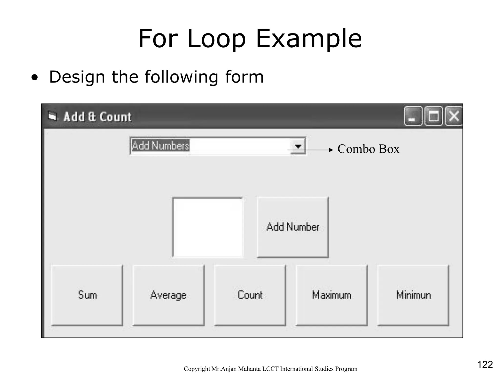 122CopyrightMr.Anjan Mahanta LCCTInternational Studies Program
For Loop Example
• Design the following form
Combo Box
 