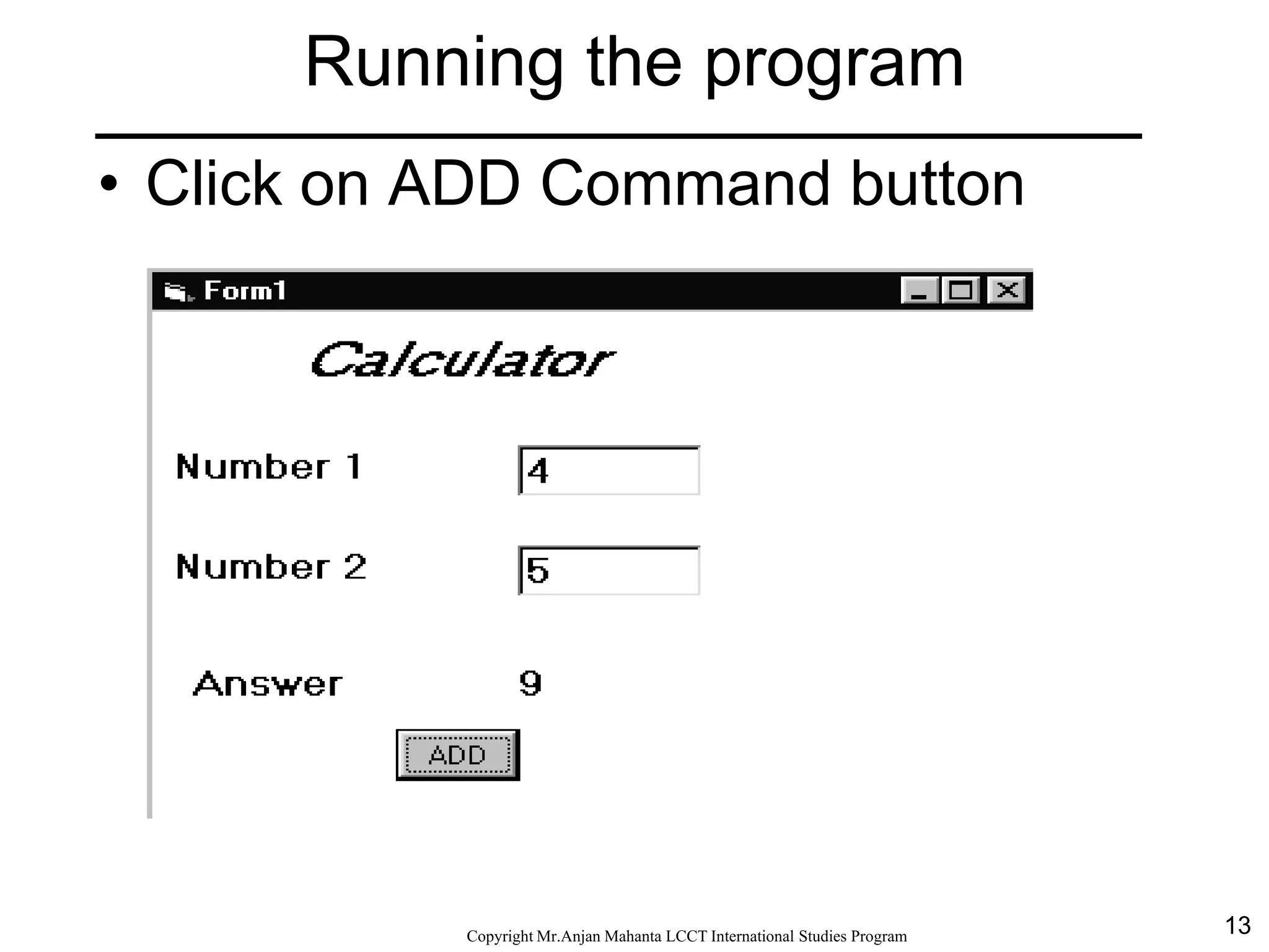 13CopyrightMr.Anjan Mahanta LCCTInternational Studies Program
• Click on ADD Command button
Running the program
 
