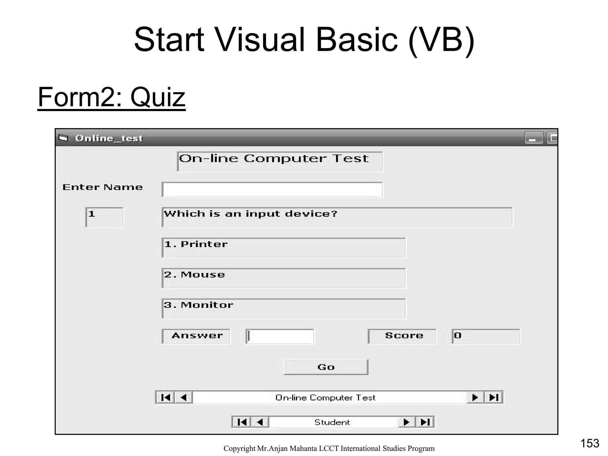 153CopyrightMr.Anjan Mahanta LCCTInternational Studies Program
Start Visual Basic (VB)
Form2: Quiz
 