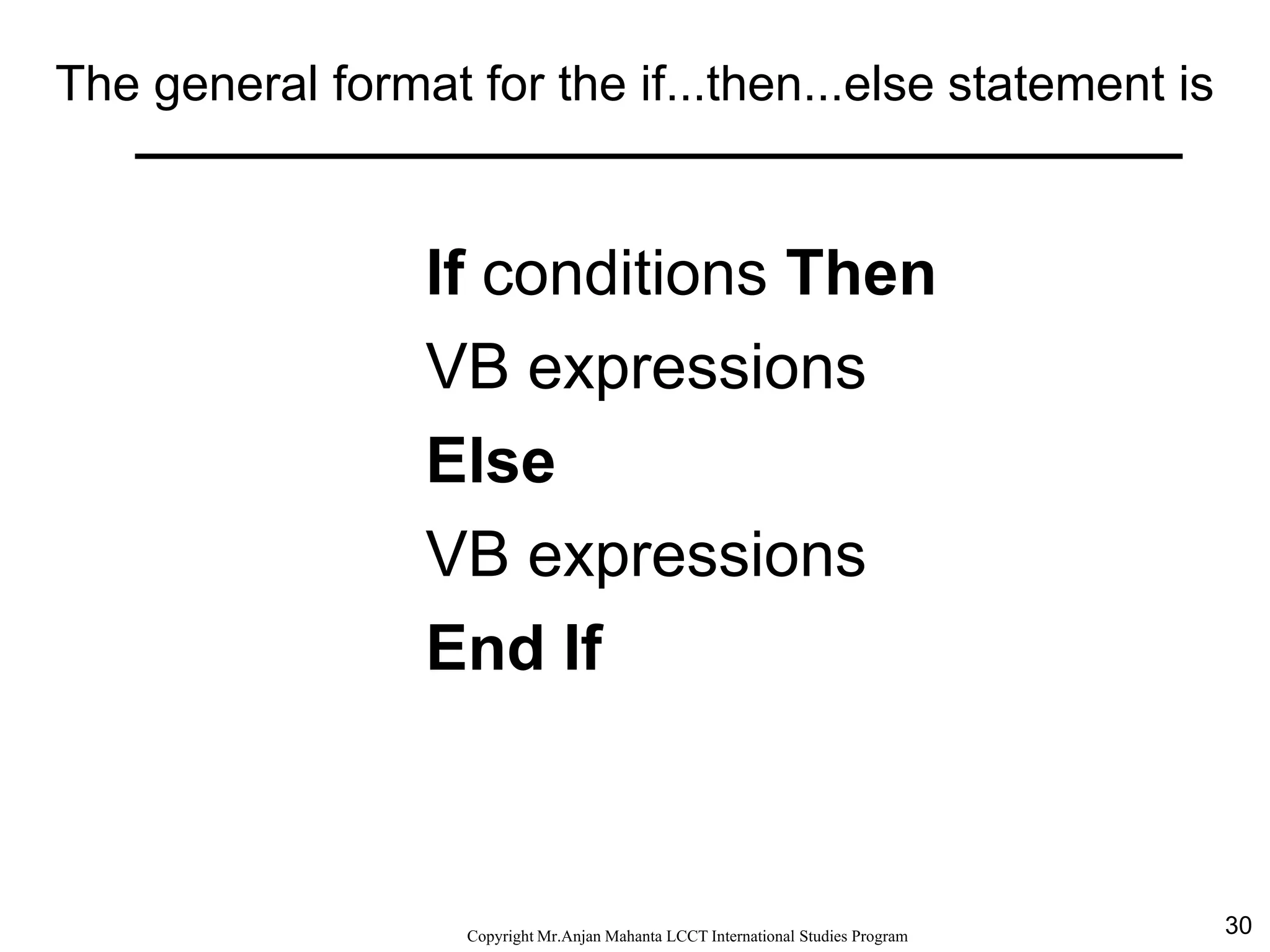 30CopyrightMr.Anjan Mahanta LCCTInternational Studies Program
The general format for the if...then...else statement is
If conditions Then
VB expressions
Else
VB expressions
End If
 