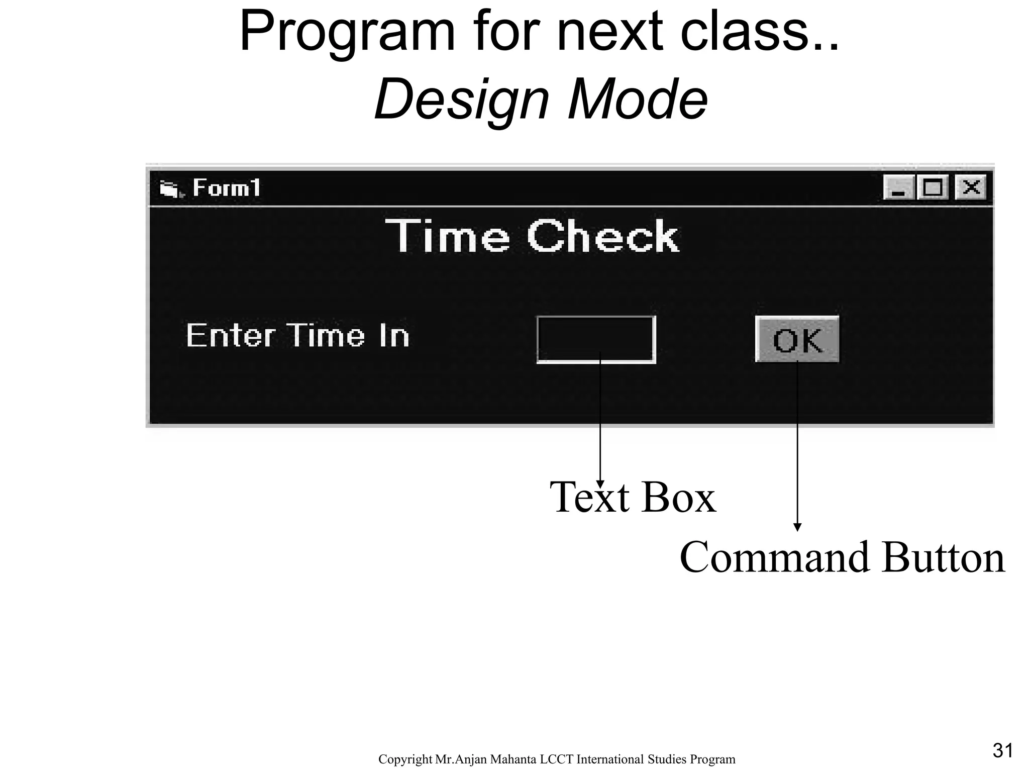 31CopyrightMr.Anjan Mahanta LCCTInternational Studies Program
Program for next class..
Design Mode
Text Box
Command Button
 