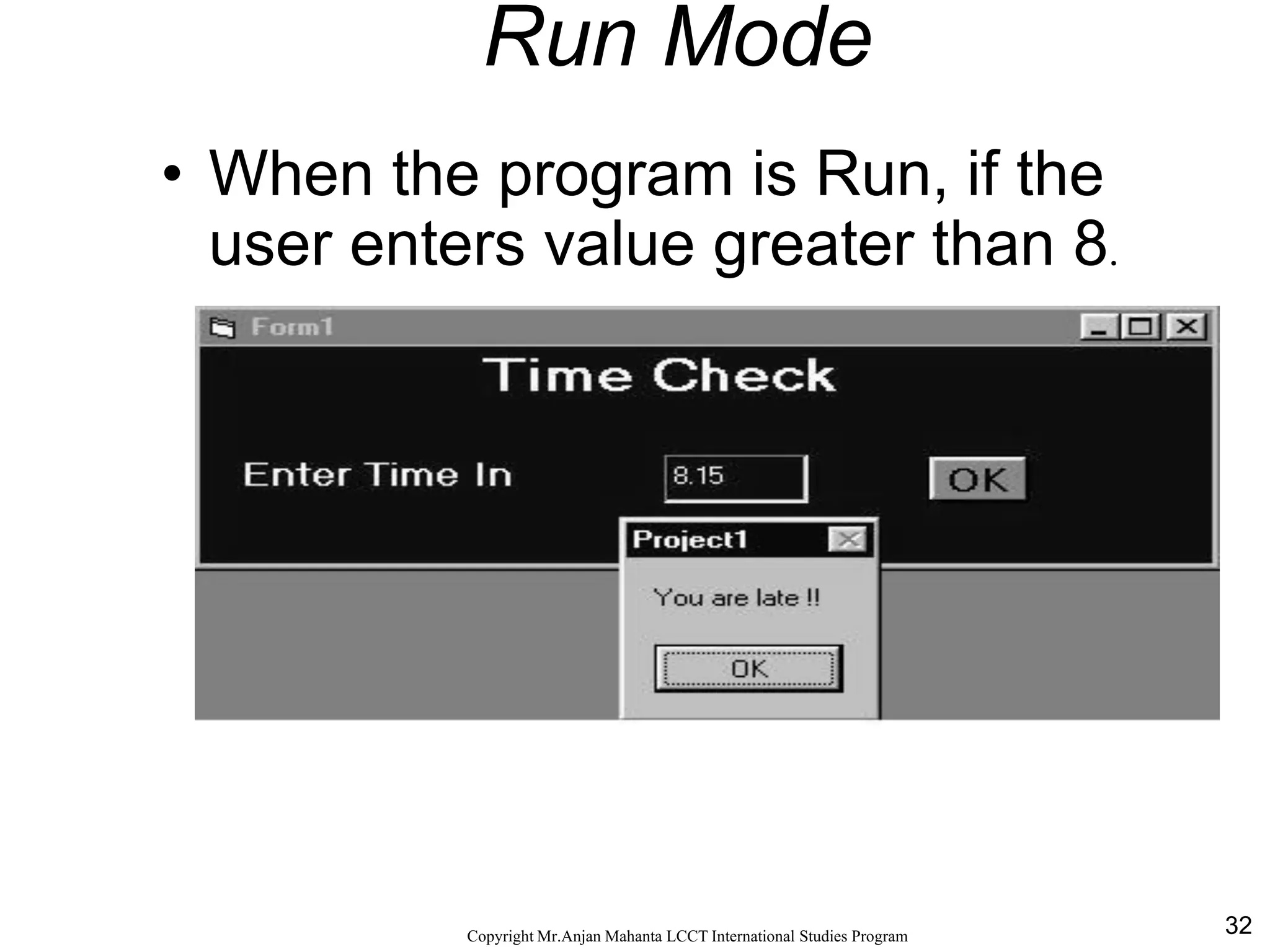 32CopyrightMr.Anjan Mahanta LCCTInternational Studies Program
Run Mode
• When the program is Run, if the
user enters value greater than 8.
 