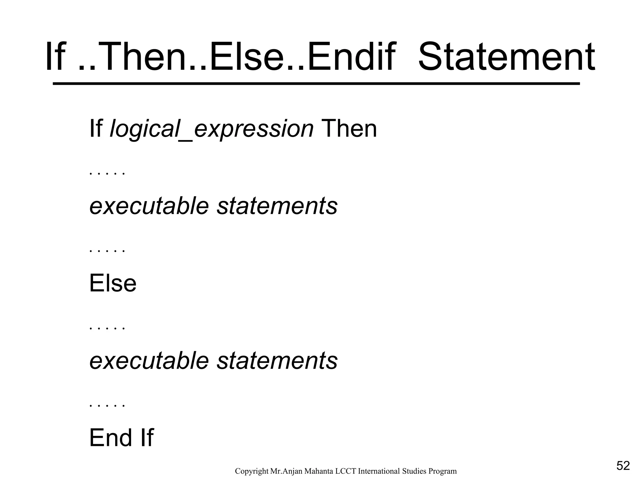 52CopyrightMr.Anjan Mahanta LCCTInternational Studies Program
If ..Then..Else..Endif Statement
If logical_expression Then
. . . . .
executable statements
. . . . .
Else
. . . . .
executable statements
. . . . .
End If
 