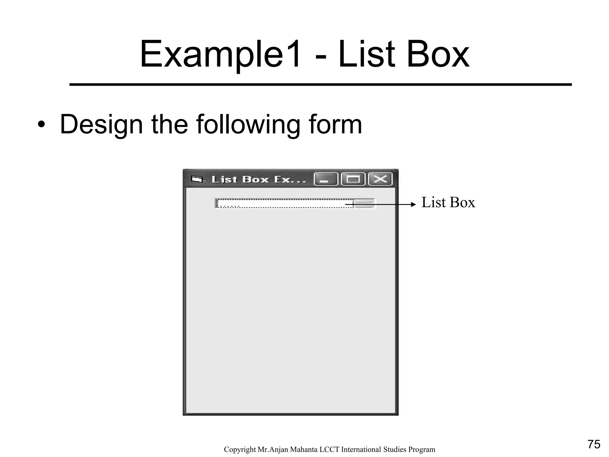 75CopyrightMr.Anjan Mahanta LCCTInternational Studies Program
Example1 - List Box
• Design the following form
List Box
 