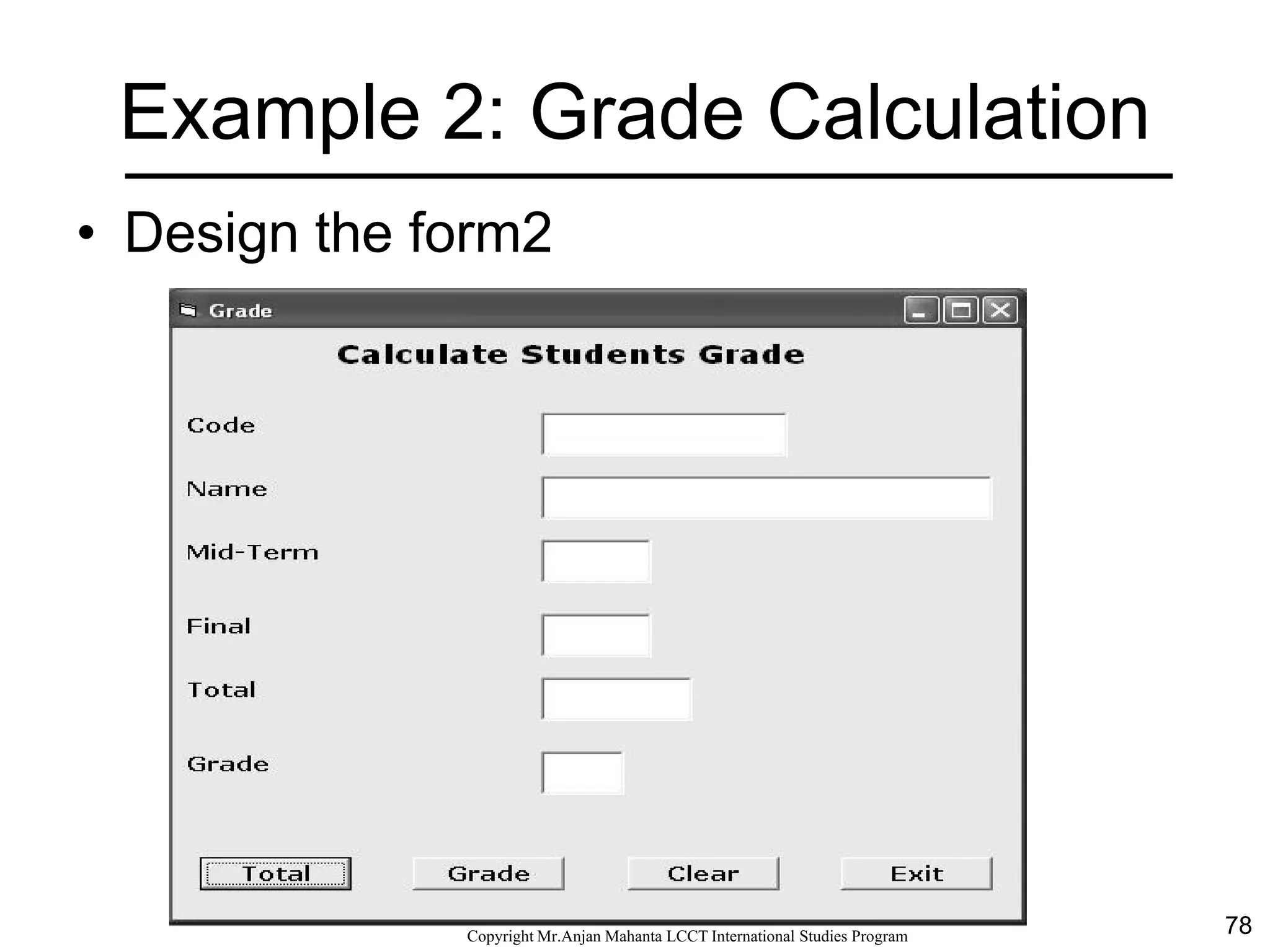 78CopyrightMr.Anjan Mahanta LCCTInternational Studies Program
Example 2: Grade Calculation
• Design the form2
 
