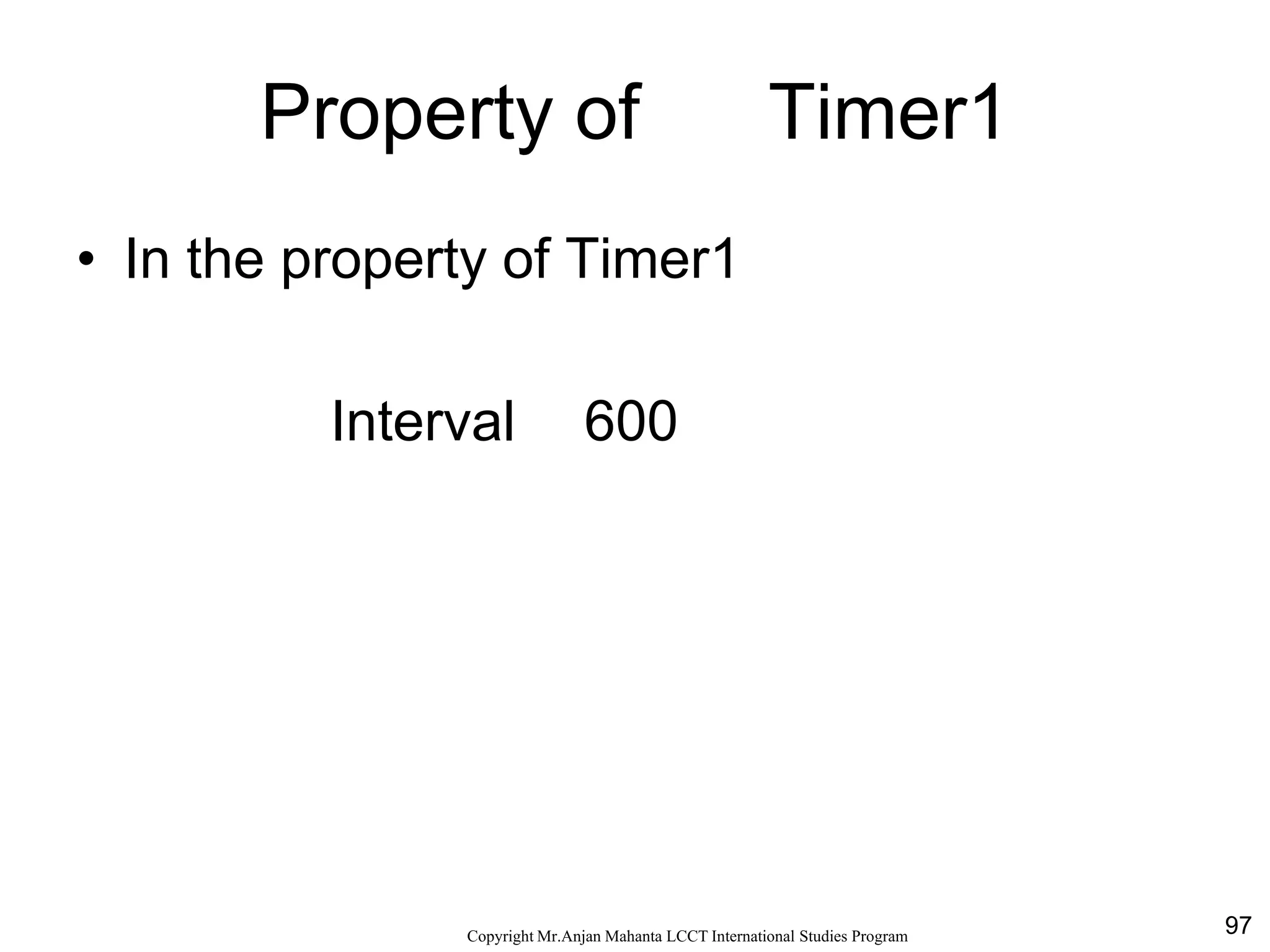 97CopyrightMr.Anjan Mahanta LCCTInternational Studies Program
Property of Timer1
• In the property of Timer1
Interval 600
 