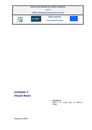 ESCOLA SECUNDÁRIA DE ALBERTO SAMPAIO
12+1 B
CURSO: Aplicações Informáticas de Gestão
UNIÃO EUROPEIA
Fundo Social Europeu
Extraído de
Paiva L. F.: Visual Basic 5.0 Passo a
Passo.
U
Un
ni
id
da
ad
de
e 3
3
V
Vi
is
su
ua
al
l B
Ba
as
si
ic
c
Fevereiro, 2004
 