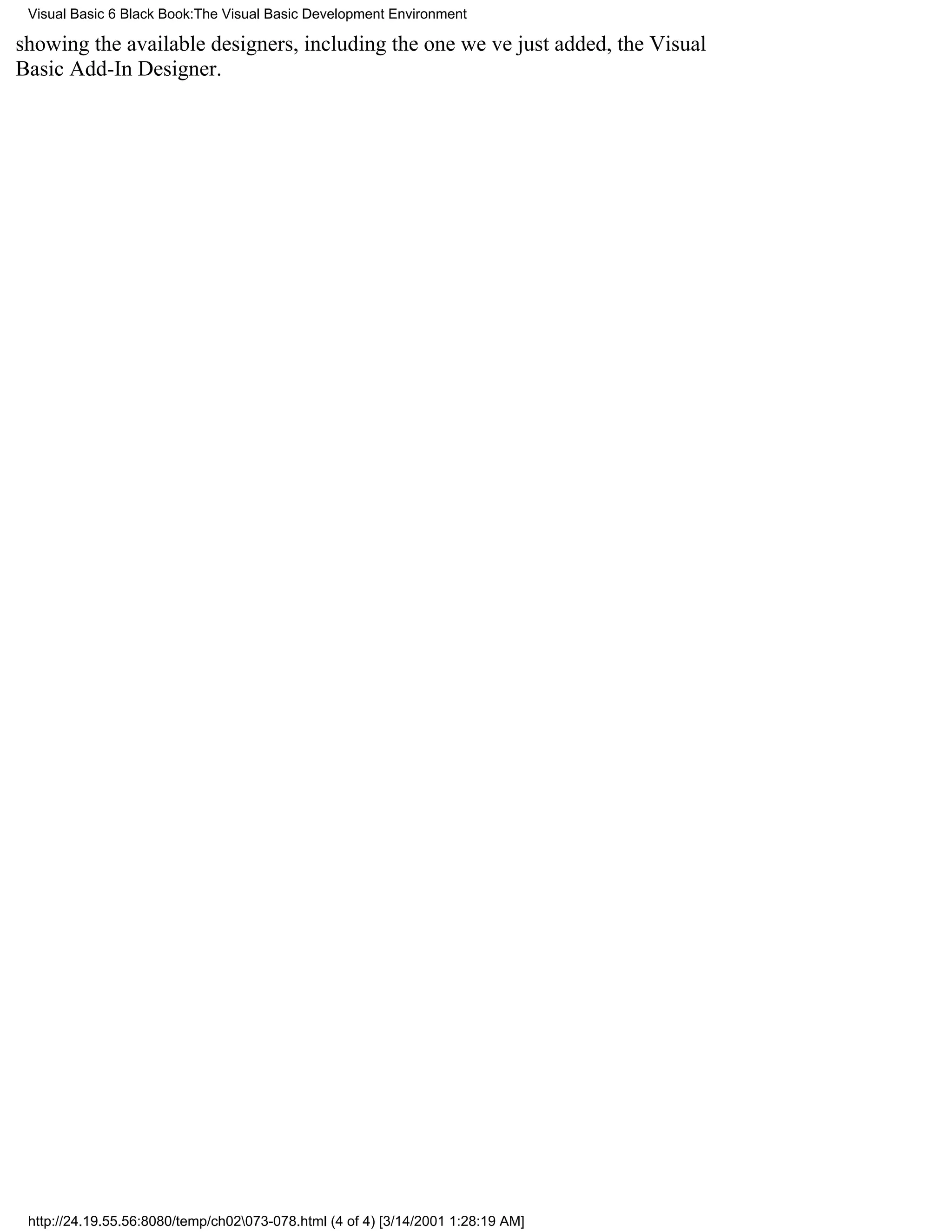 Visual Basic 6 Black Book:The Visual Basic Development Environment

showing the available designers, including the one weve just added, the Visual
Basic Add-In Designer.




 http://24.19.55.56:8080/temp/ch02073-078.html (4 of 4) [3/14/2001 1:28:19 AM]
 