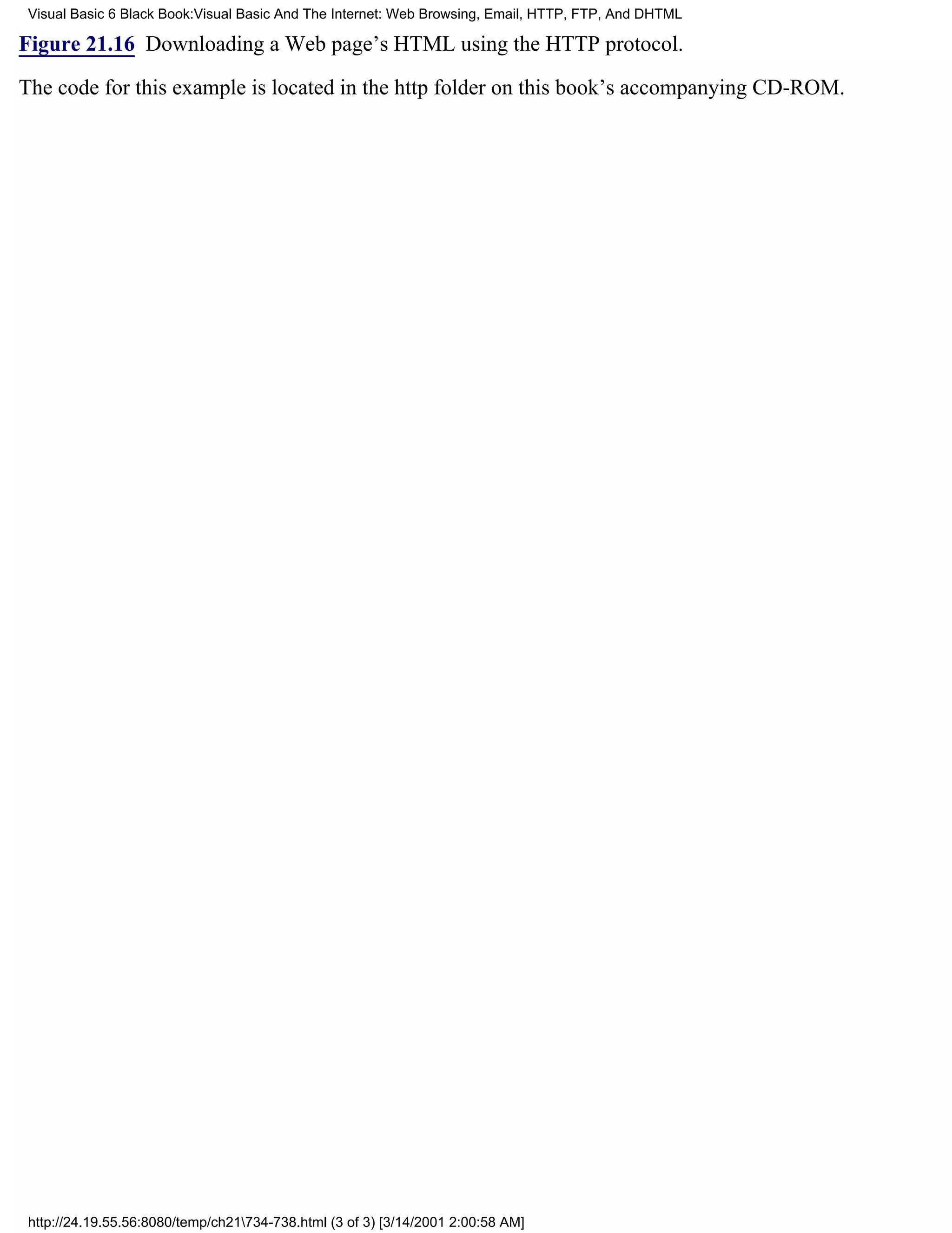 Visual Basic 6 Black Book:Visual Basic And The Internet: Web Browsing, Email, HTTP, FTP, And DHTML

Figure 21.16 Downloading a Web page’s HTML using the HTTP protocol.

The code for this example is located in the http folder on this book’s accompanying CD-ROM.




 http://24.19.55.56:8080/temp/ch21734-738.html (3 of 3) [3/14/2001 2:00:58 AM]
 