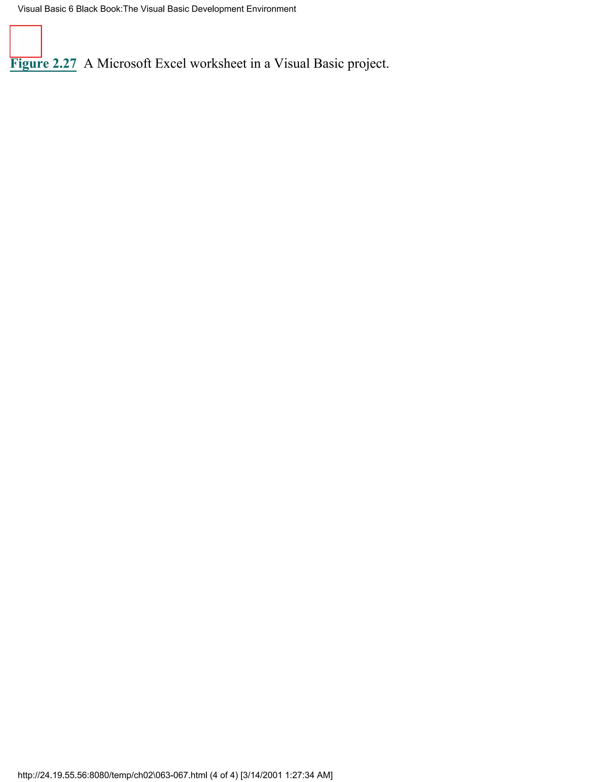 Visual Basic 6 Black Book:The Visual Basic Development Environment




Figure 2.27 A Microsoft Excel worksheet in a Visual Basic project.




 http://24.19.55.56:8080/temp/ch02063-067.html (4 of 4) [3/14/2001 1:27:34 AM]
 