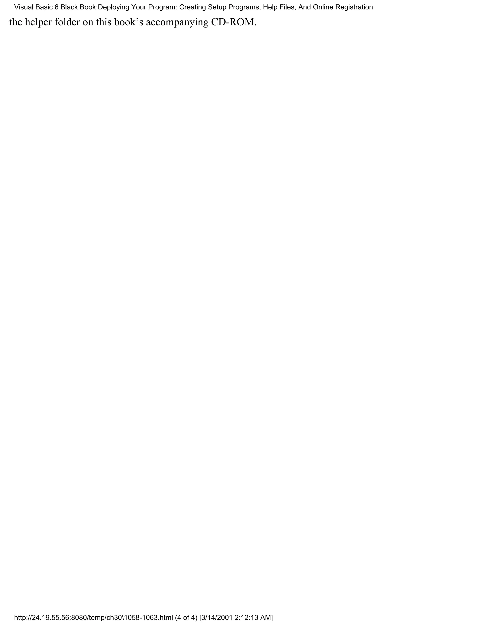 Visual Basic 6 Black Book:Deploying Your Program: Creating Setup Programs, Help Files, And Online Registration

the helper folder on this book’s accompanying CD-ROM.




 http://24.19.55.56:8080/temp/ch301058-1063.html (4 of 4) [3/14/2001 2:12:13 AM]
 