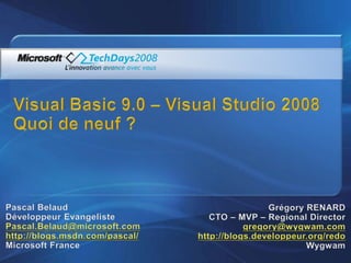 Visual Basic 9.0 – Visual Studio 2008Quoi de neuf ? Pascal Belaud Développeur Evangeliste Pascal.Belaud@microsoft.com http://blogs.msdn.com/pascal/ Microsoft France Grégory RENARD CTO – MVP – RegionalDirector gregory@wygwam.com http://blogs.developpeur.org/redo Wygwam 