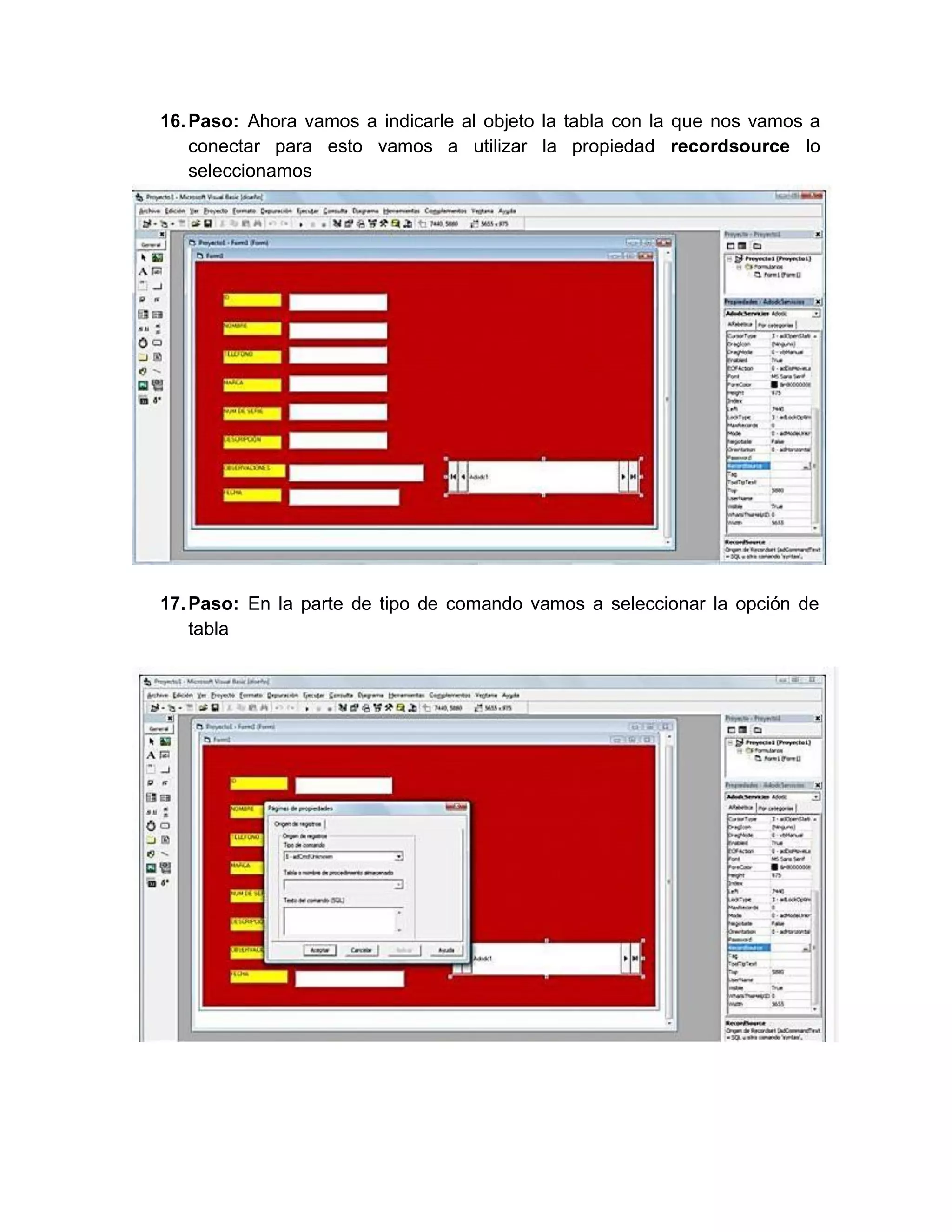 16.Paso: Ahora vamos a indicarle al objeto la tabla con la que nos vamos a
conectar para esto vamos a utilizar la propiedad recordsource lo
seleccionamos
17.Paso: En la parte de tipo de comando vamos a seleccionar la opción de
tabla
 
