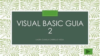 VISUAL BASIC GUIA 
2 
LAURA CAMILA CARRILLO VEGA. 
 