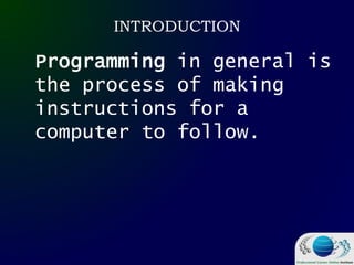 INTRODUCTION
Programming in general is
the process of making
instructions for a
computer to follow.
 