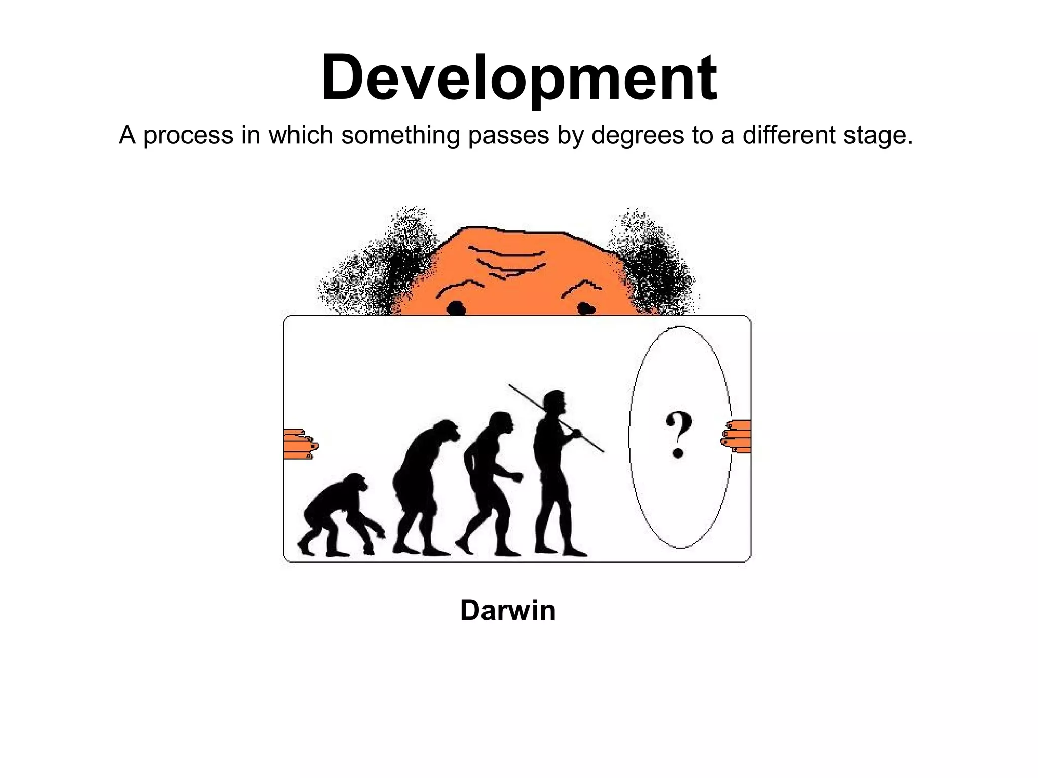 Development
A process in which something passes by degrees to a different stage.




                             Darwin
 