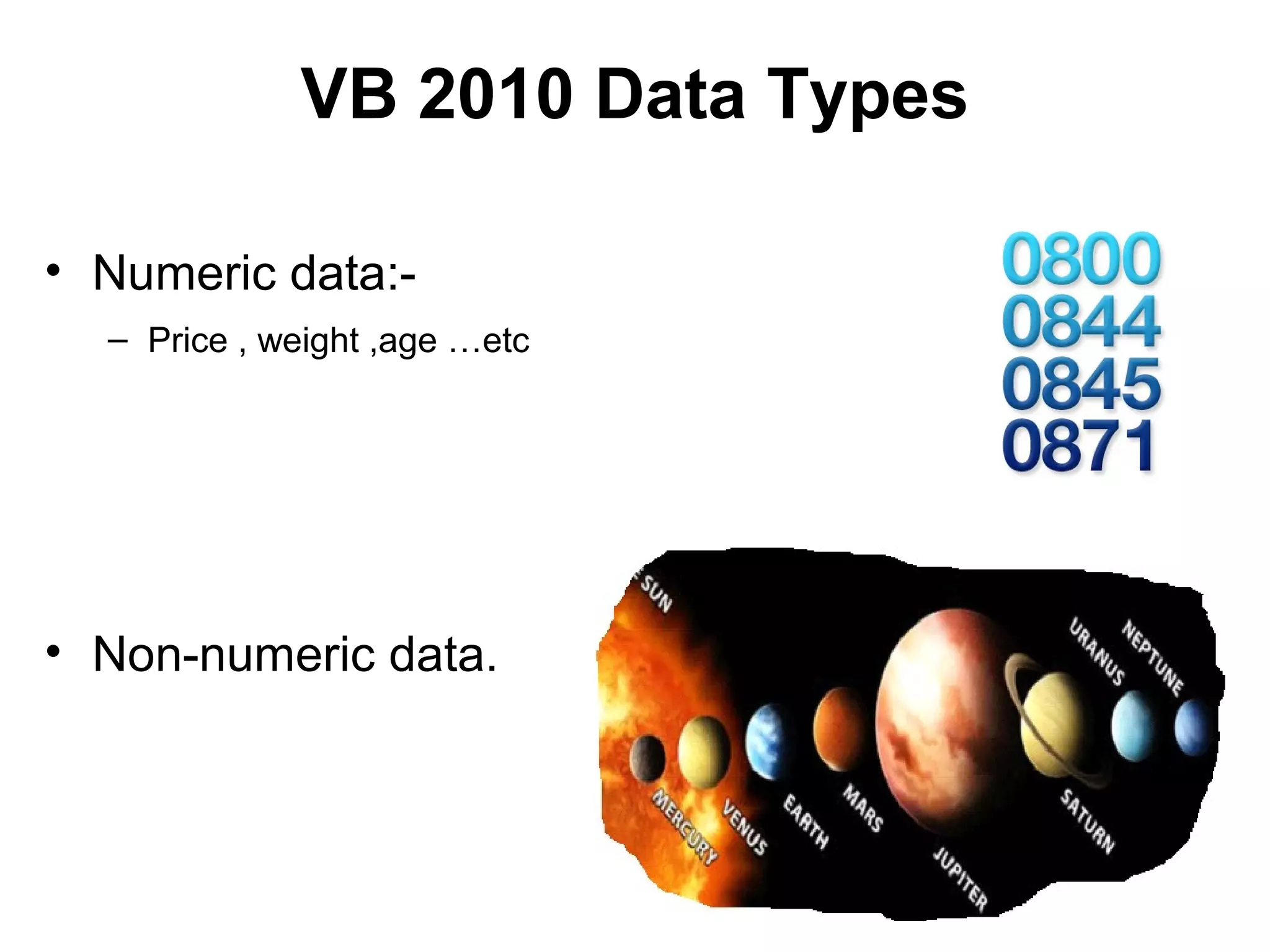 VB 2010 Data Types

• Numeric data:-
  – Price , weight ,age …etc




• Non-numeric data.
 