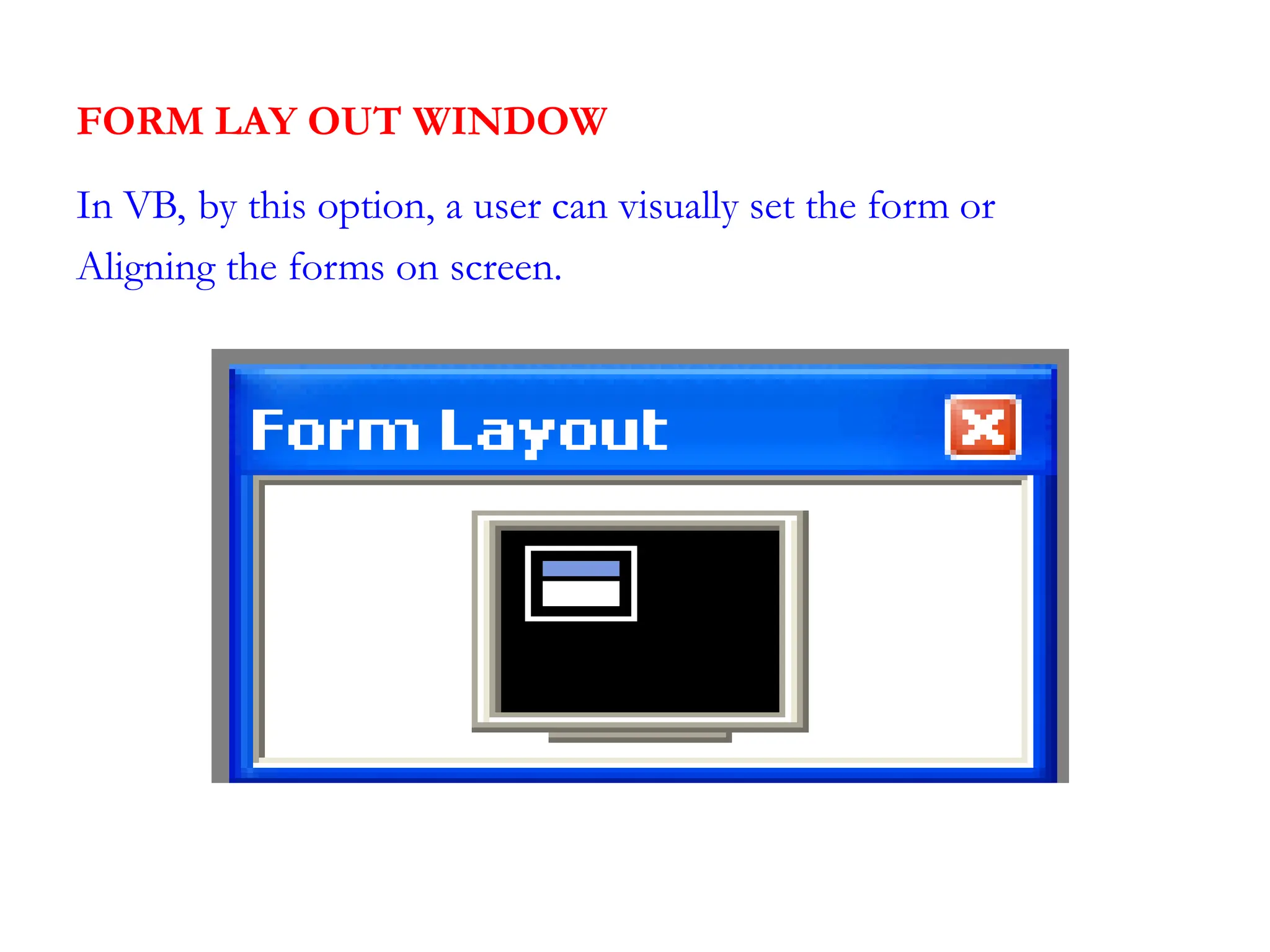 FORM LAY OUT WINDOW In VB, by this option, a user can visually set the form or Aligning the forms on screen. 