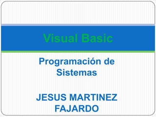 Visual Basic
Programación de
Sistemas

JESUS MARTINEZ
FAJARDO

 