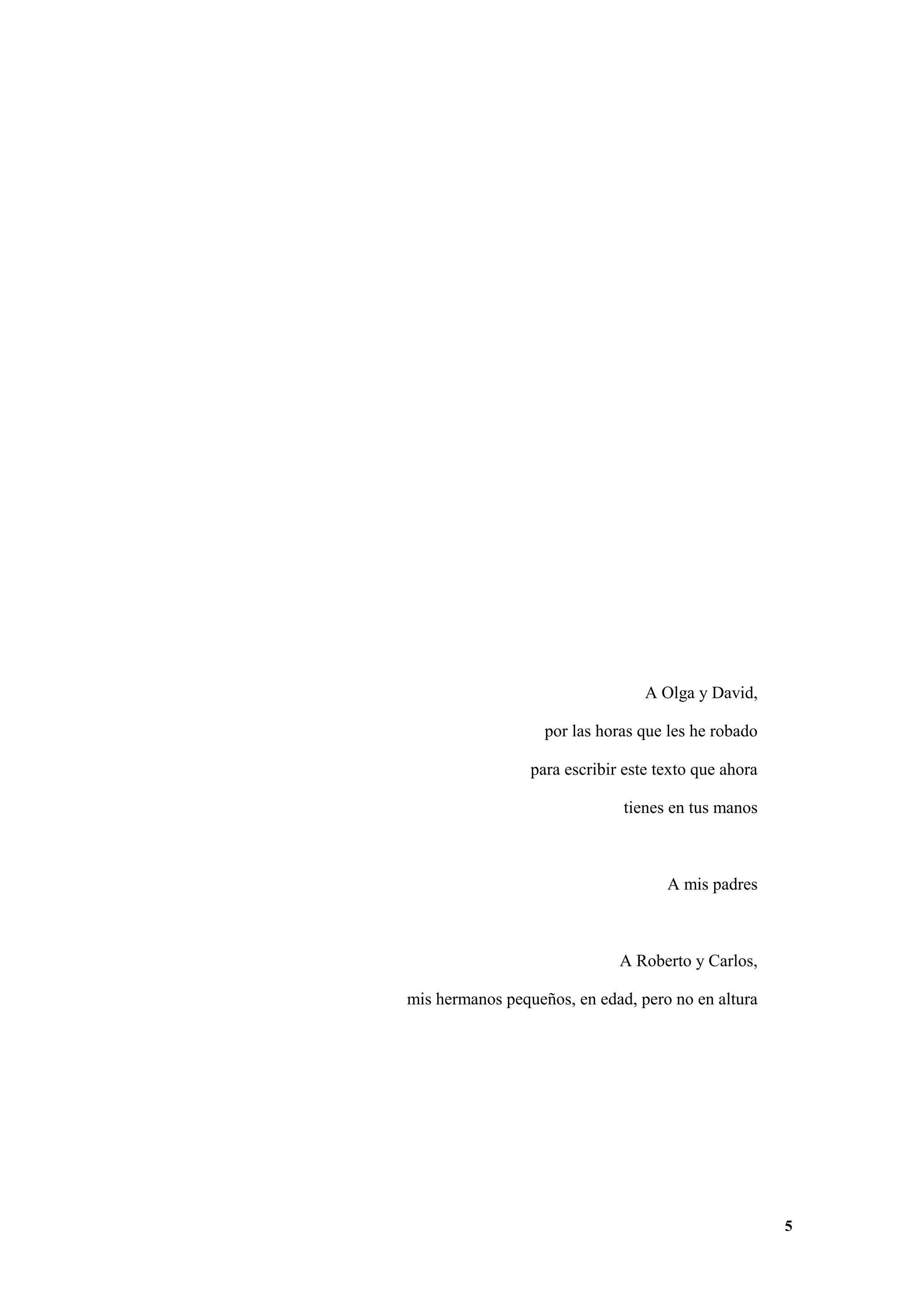 A Olga y David,
por las horas que les he robado
para escribir este texto que ahora
tienes en tus manos

A mis padres

A Roberto y Carlos,
mis hermanos pequeños, en edad, pero no en altura

5

 